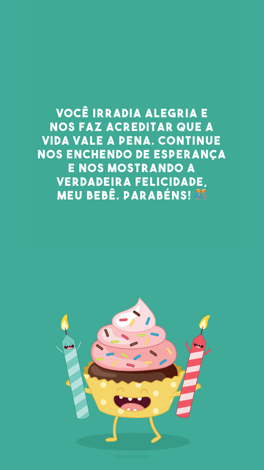 Você irradia alegria e nos faz acreditar que a vida vale a pena. Continue nos enchendo de esperança e nos mostrando a verdadeira felicidade, meu bebê. Parabéns! 🎊