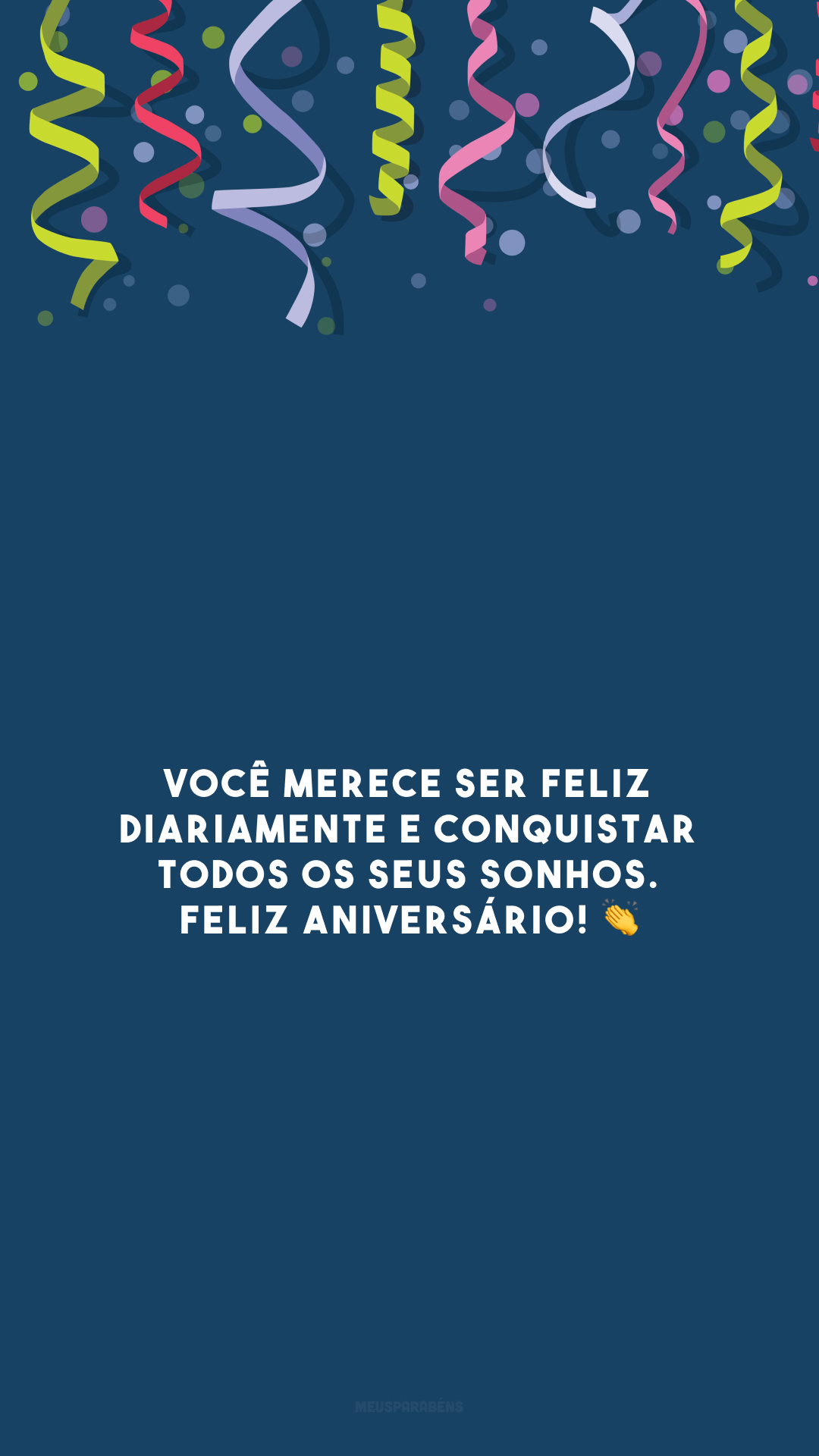 Você merece ser feliz diariamente e conquistar todos os seus sonhos. Feliz aniversário! 👏