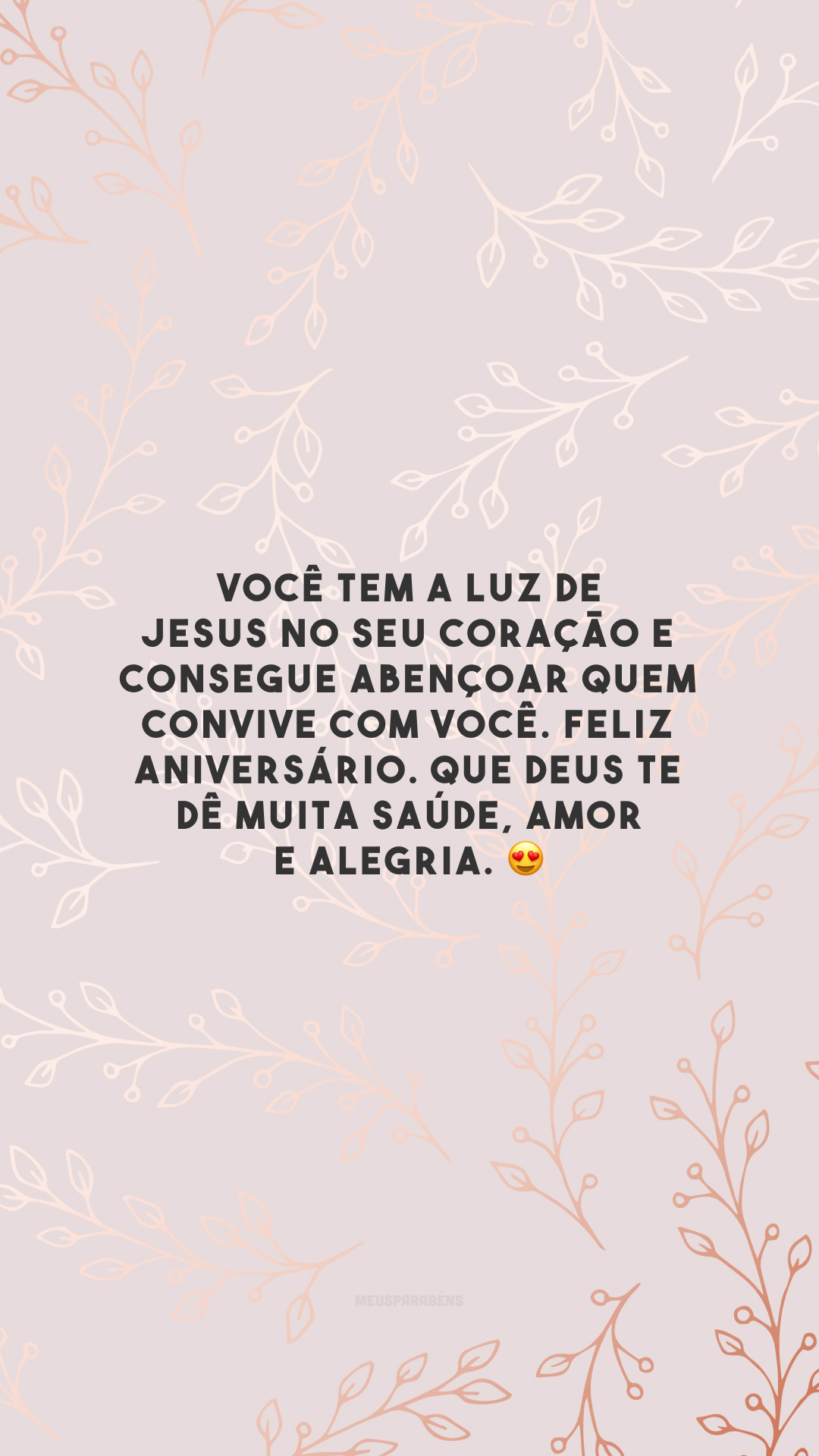 Você tem a luz de Jesus no seu coração e consegue abençoar quem convive com você. Feliz aniversário. Que Deus te dê muita saúde, amor e alegria. 😍