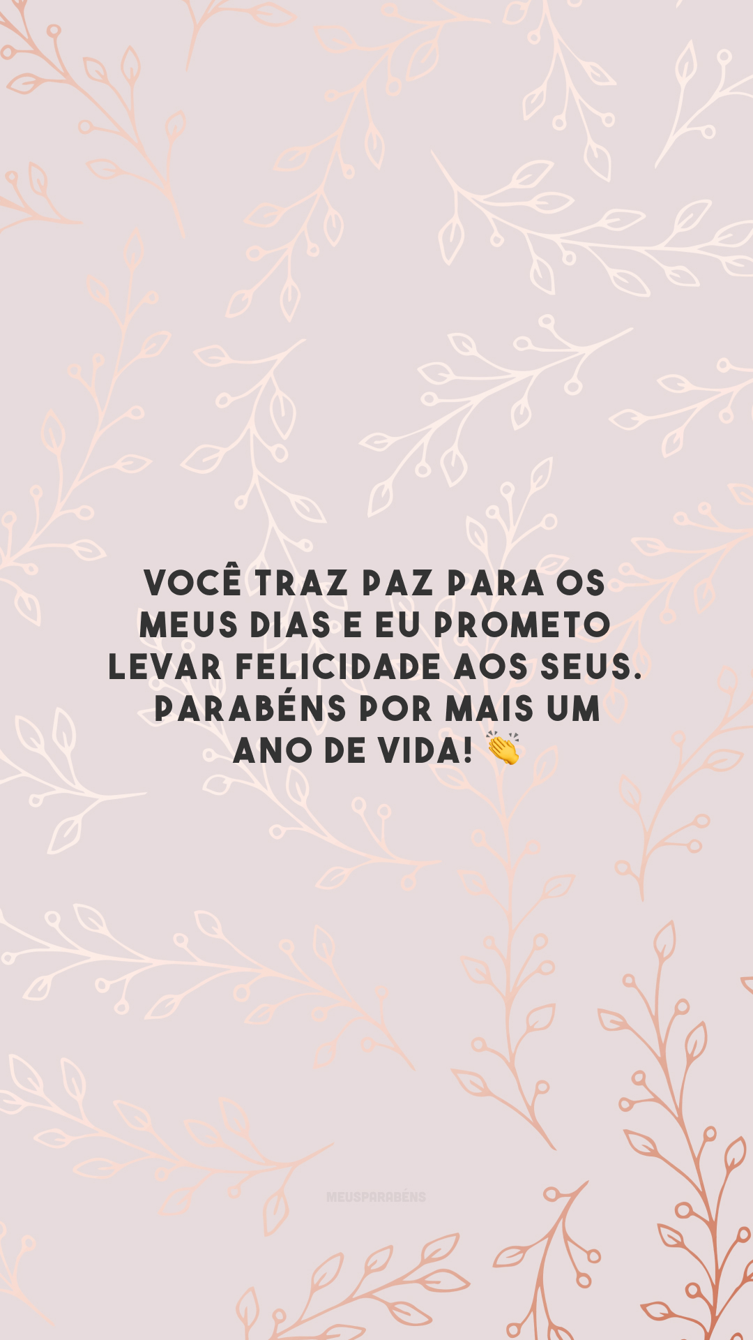 Você traz paz para os meus dias e eu prometo levar felicidade aos seus. Parabéns por mais um ano de vida! 👏