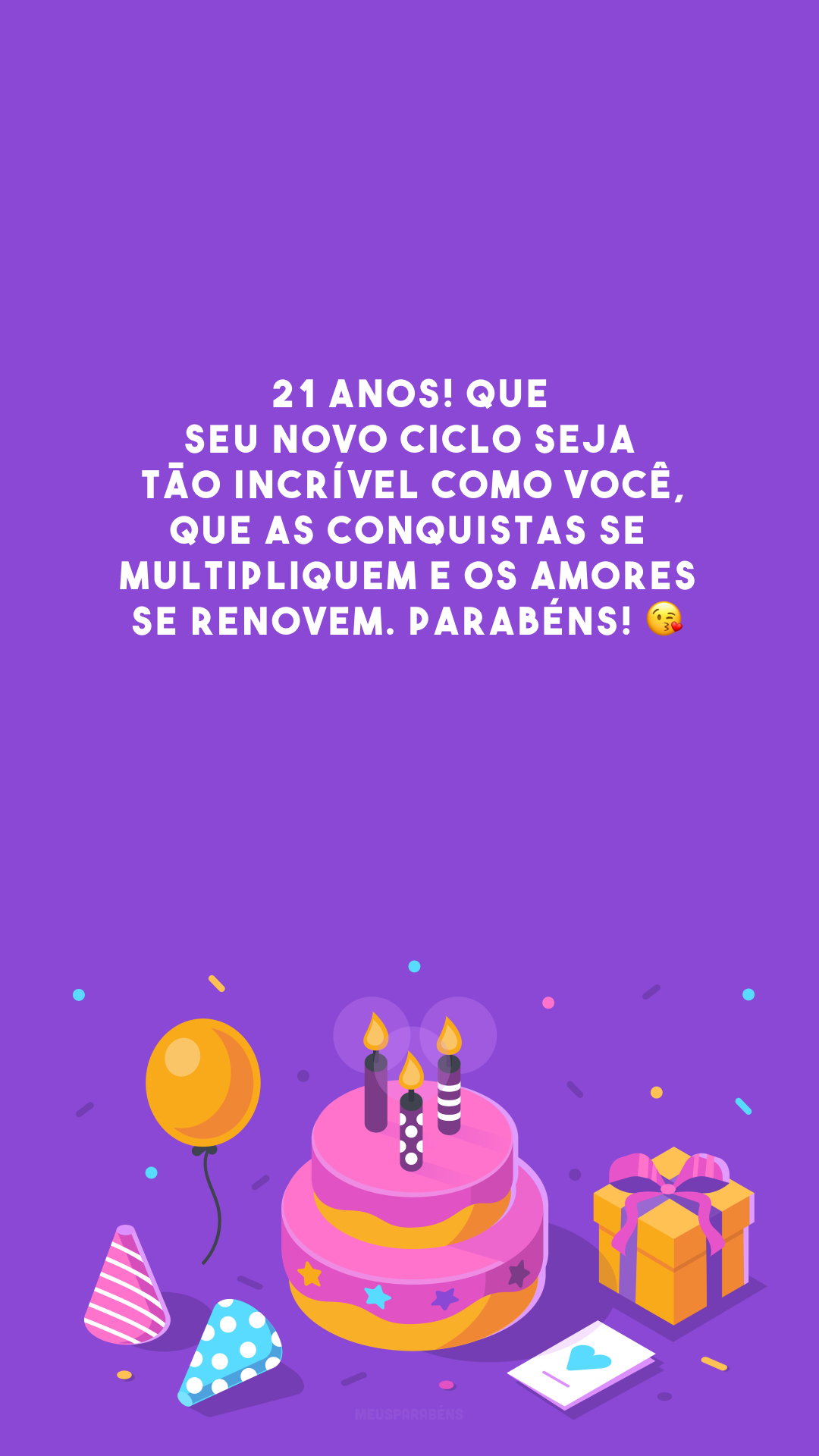 21 anos! Que seu novo ciclo seja tão incrível como você, que as conquistas se multipliquem e os amores se renovem. Parabéns! 😘 