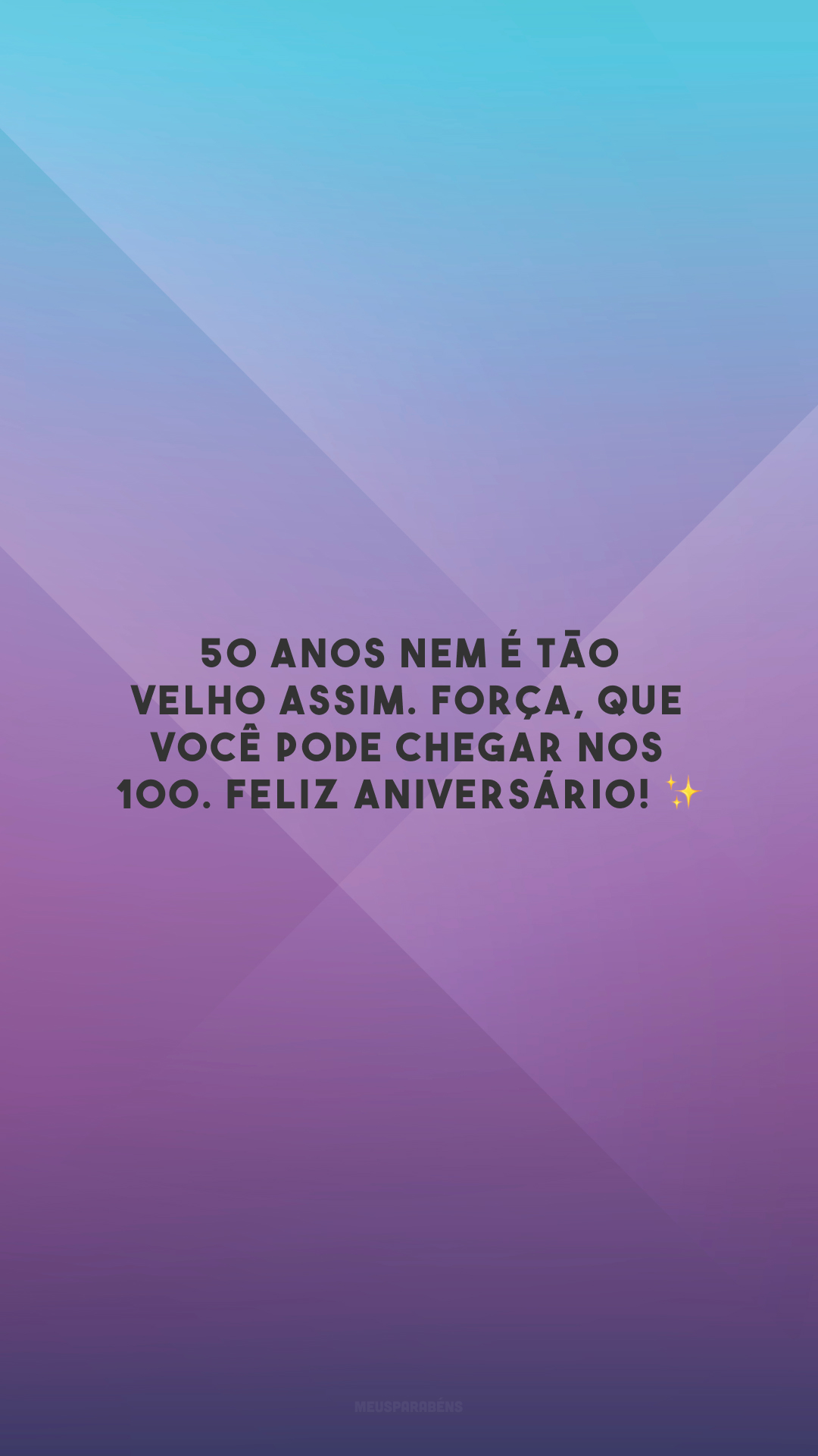 50 anos nem é tão velho assim. Força, que você pode chegar nos 100. Feliz aniversário! ✨