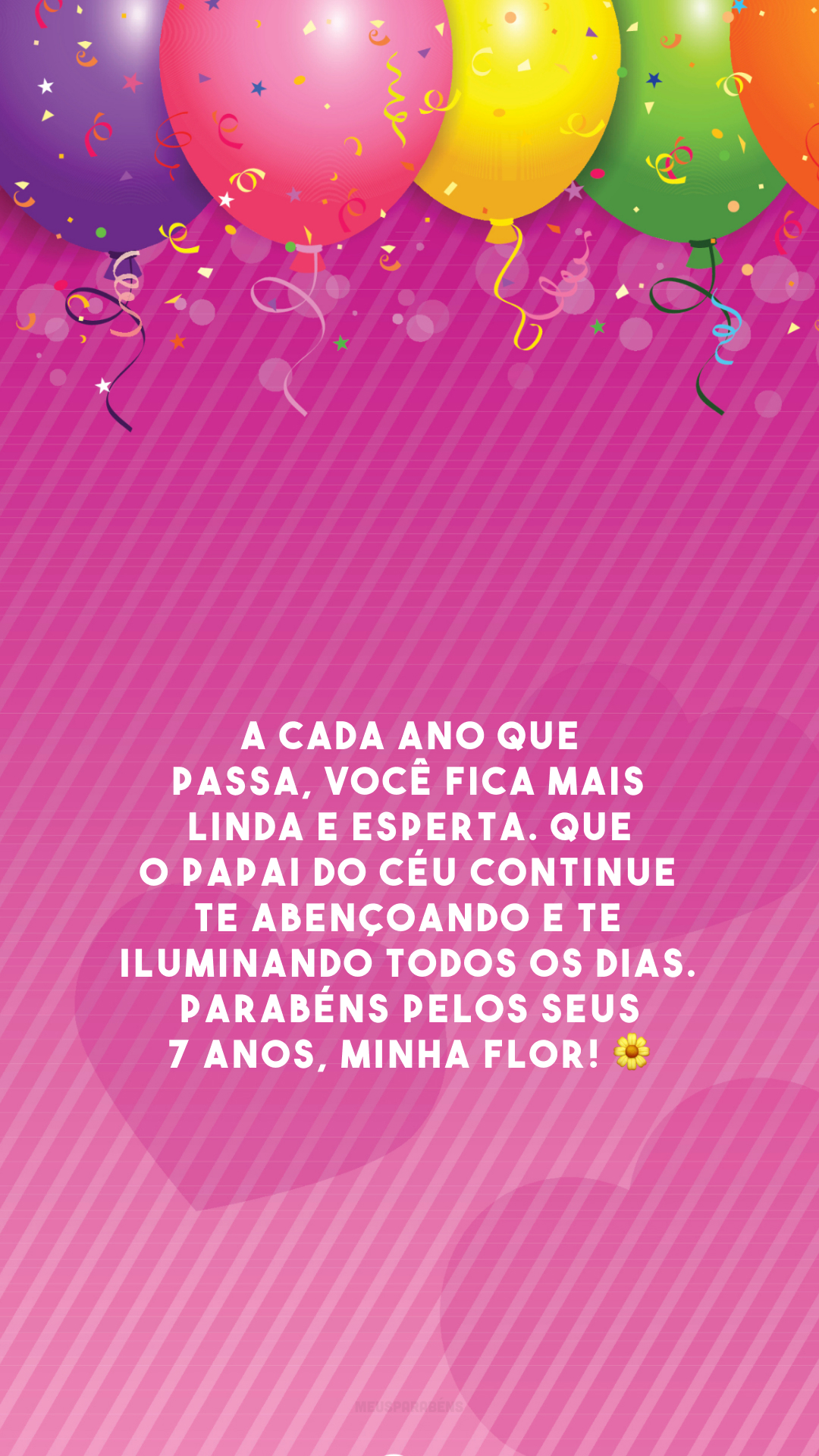 A cada ano que passa, você fica mais linda e esperta. Que o Papai do Céu continue te abençoando e te iluminando todos os dias. Parabéns pelos seus 7 anos, minha flor! 🌼