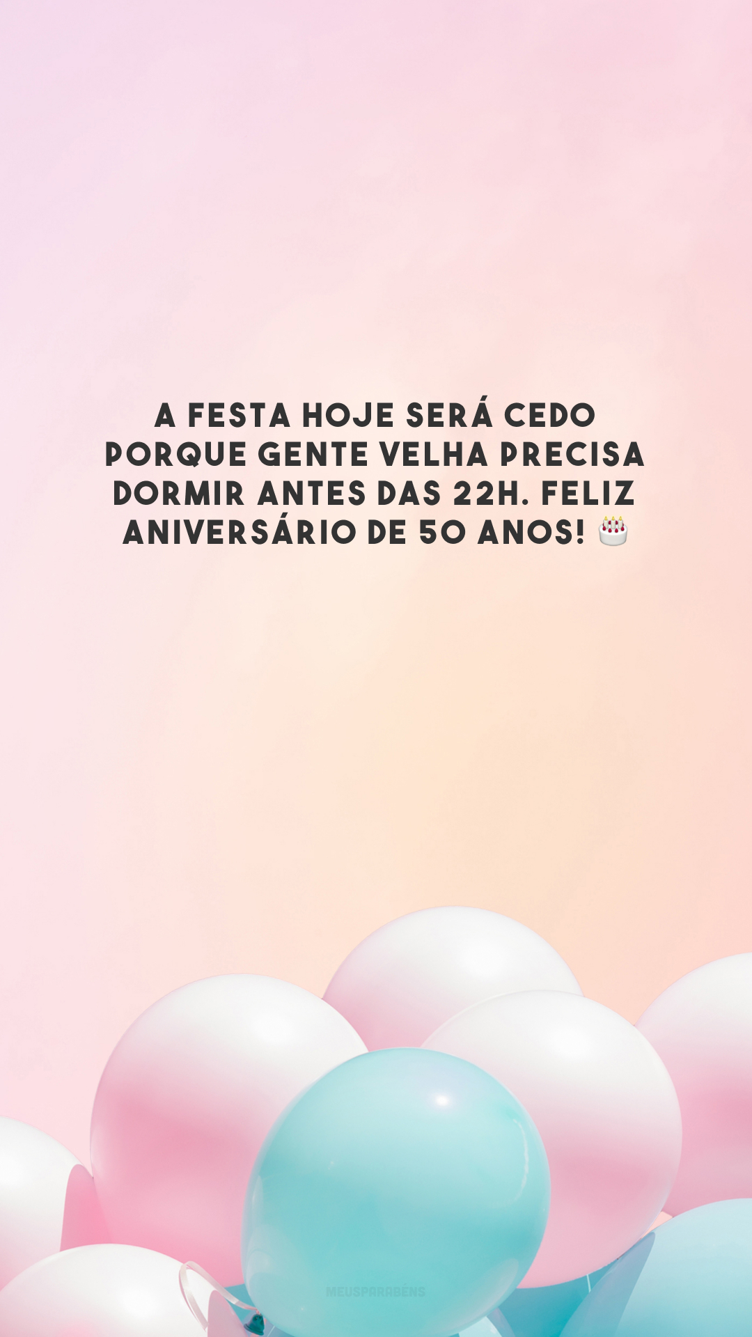 A festa hoje será cedo porque gente velha precisa dormir antes das 22h. Feliz aniversário de 50 anos! 🎂