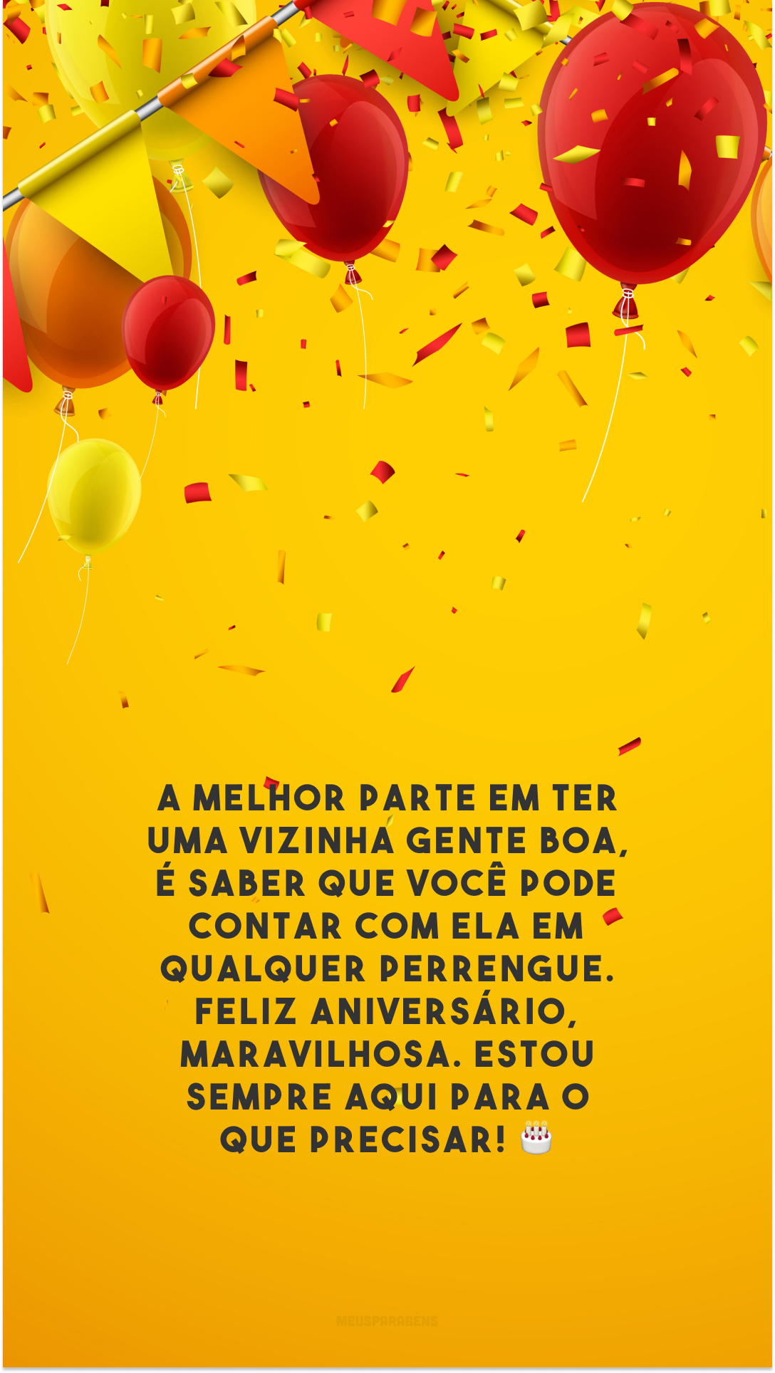 A melhor parte em ter uma vizinha gente boa, é saber que você pode contar com ela em qualquer perrengue. Feliz aniversário, maravilhosa. Estou sempre aqui para o que precisar! 🎂