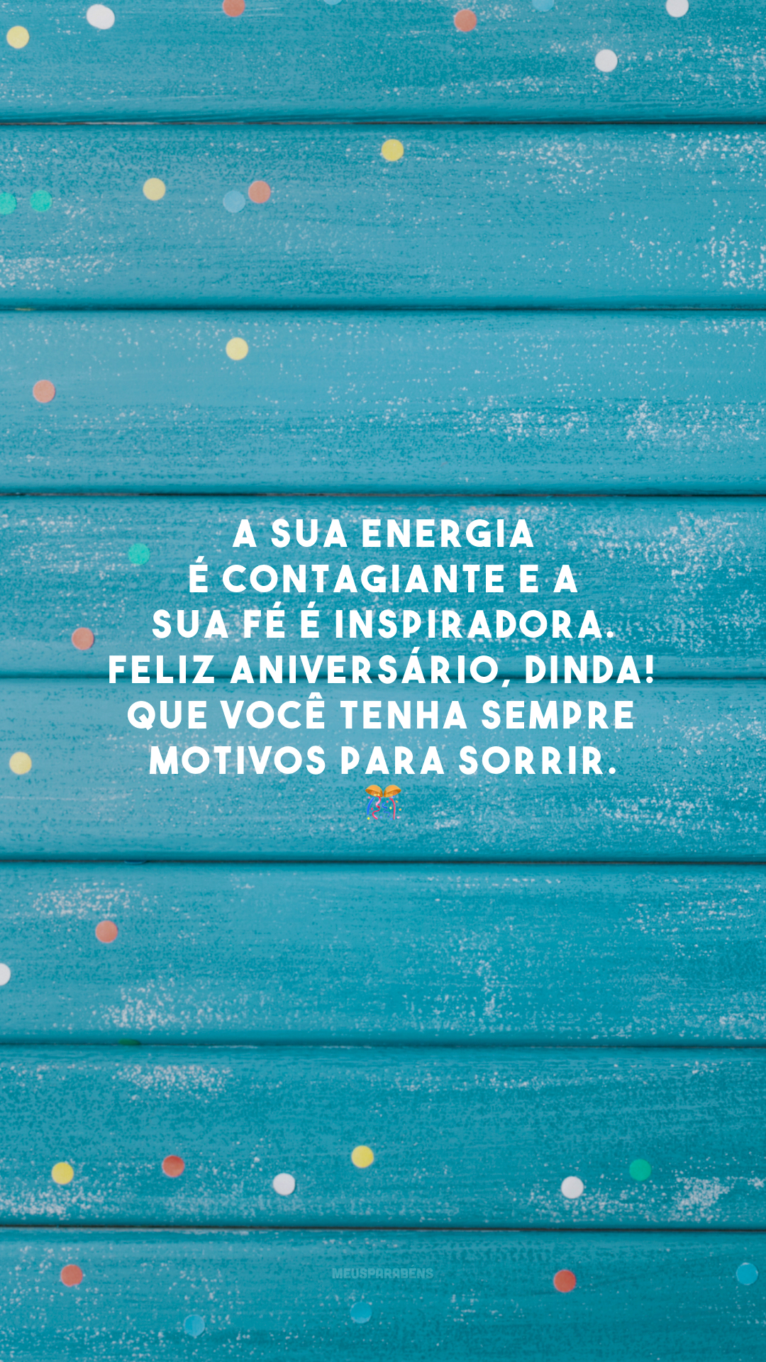 A sua energia é contagiante e a sua fé é inspiradora. Feliz aniversário, dinda! Que você tenha sempre motivos para sorrir. 🎊