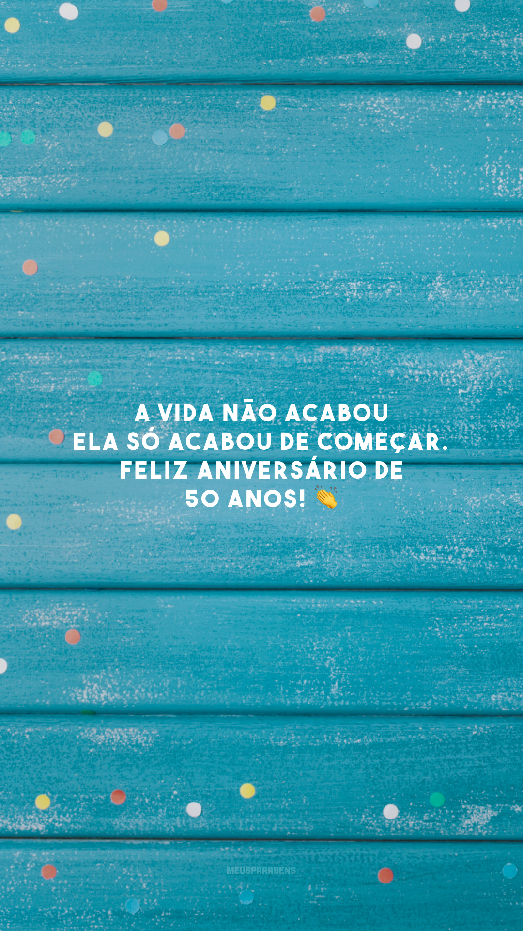A vida não acabou, ela só acabou de começar. Feliz aniversário de 50 anos! 👏