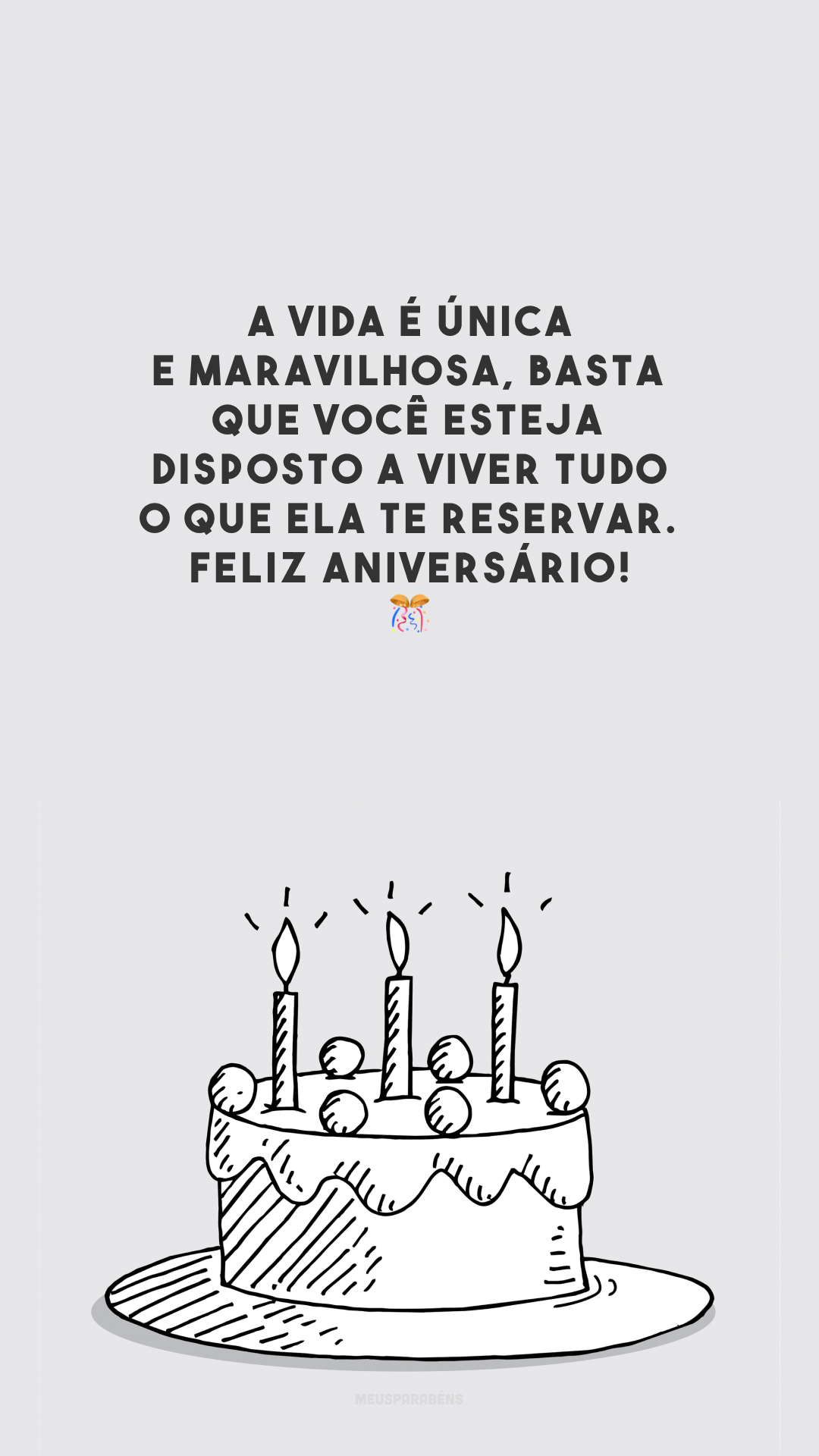 A vida é única e maravilhosa, basta que você esteja disposto a viver tudo o que ela te reservar. Feliz aniversário! 🎊