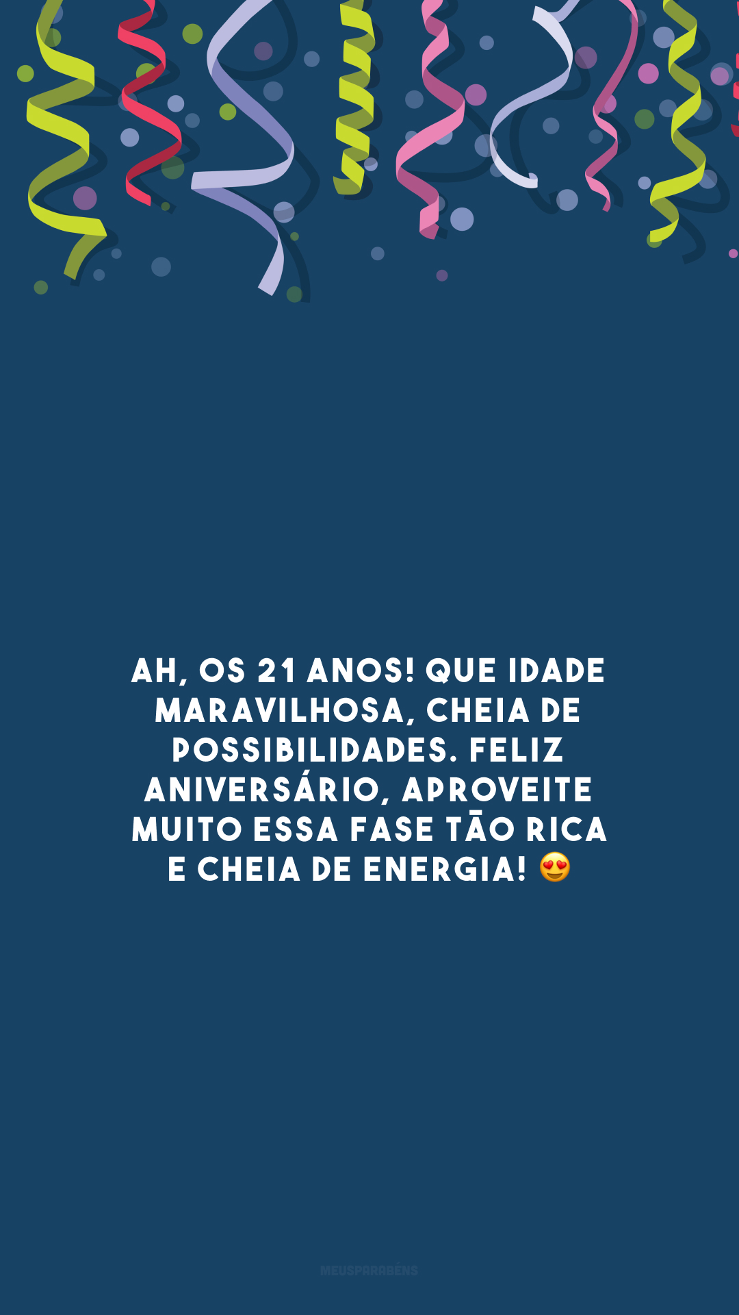 Ah, os 21 anos! Que idade maravilhosa, cheia de possibilidades. Feliz aniversário, aproveite muito essa fase tão rica e cheia de energia! 😍