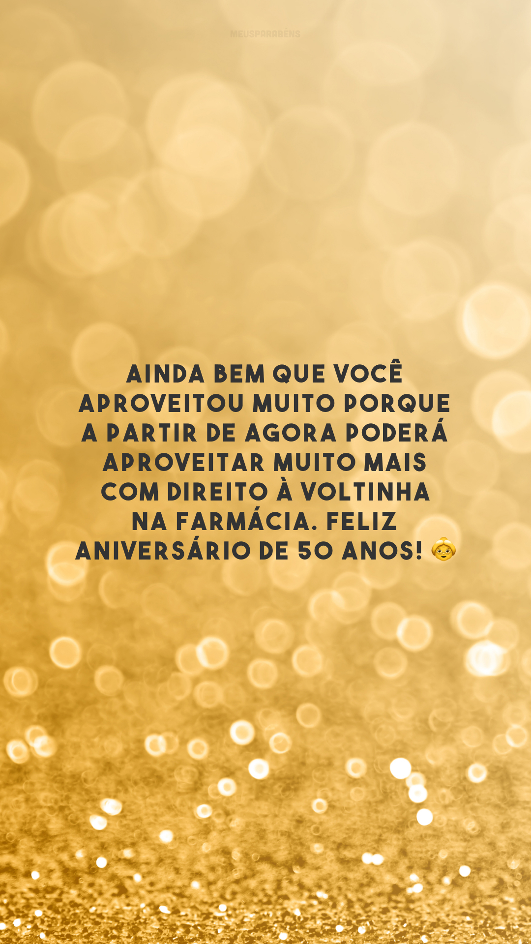 Ainda bem que você aproveitou muito porque a partir de agora poderá aproveitar muito mais com direito à voltinha na farmácia. Feliz aniversário de 50 anos! 👵