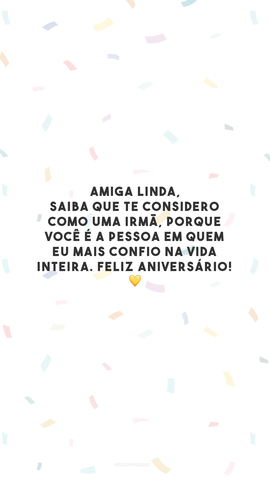 Amiga linda, saiba que te considero como uma irmã, porque você é a pessoa em quem eu mais confio na vida inteira. Feliz aniversário! 💛