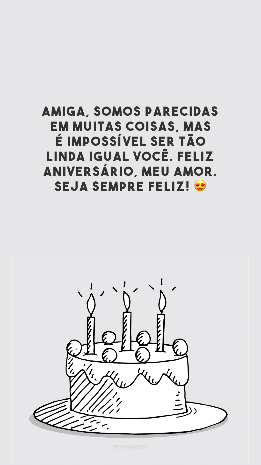 Amiga, somos parecidas em muitas coisas, mas é impossível ser tão linda igual você. Feliz aniversário, meu amor. Seja sempre feliz! 😍