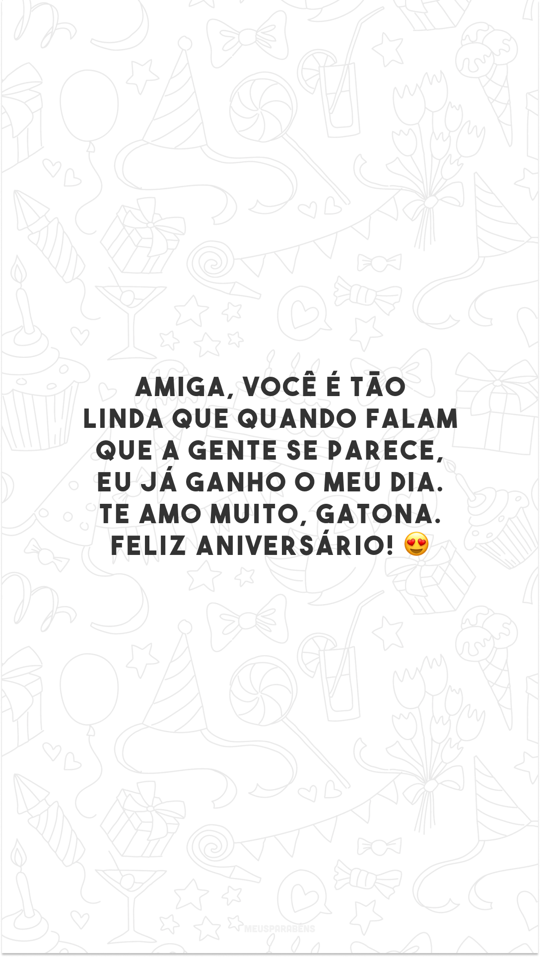 Amiga, você é tão linda que quando falam que a gente se parece, eu já ganho o meu dia. Te amo muito, gatona. Feliz aniversário! 😍