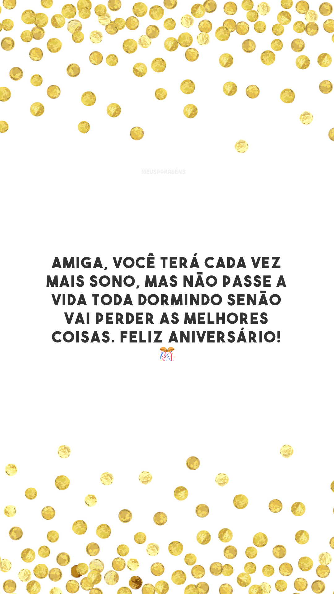 Amiga, você terá cada vez mais sono, mas não passe a vida toda dormindo senão vai perder as melhores coisas. Feliz aniversário! 🎊