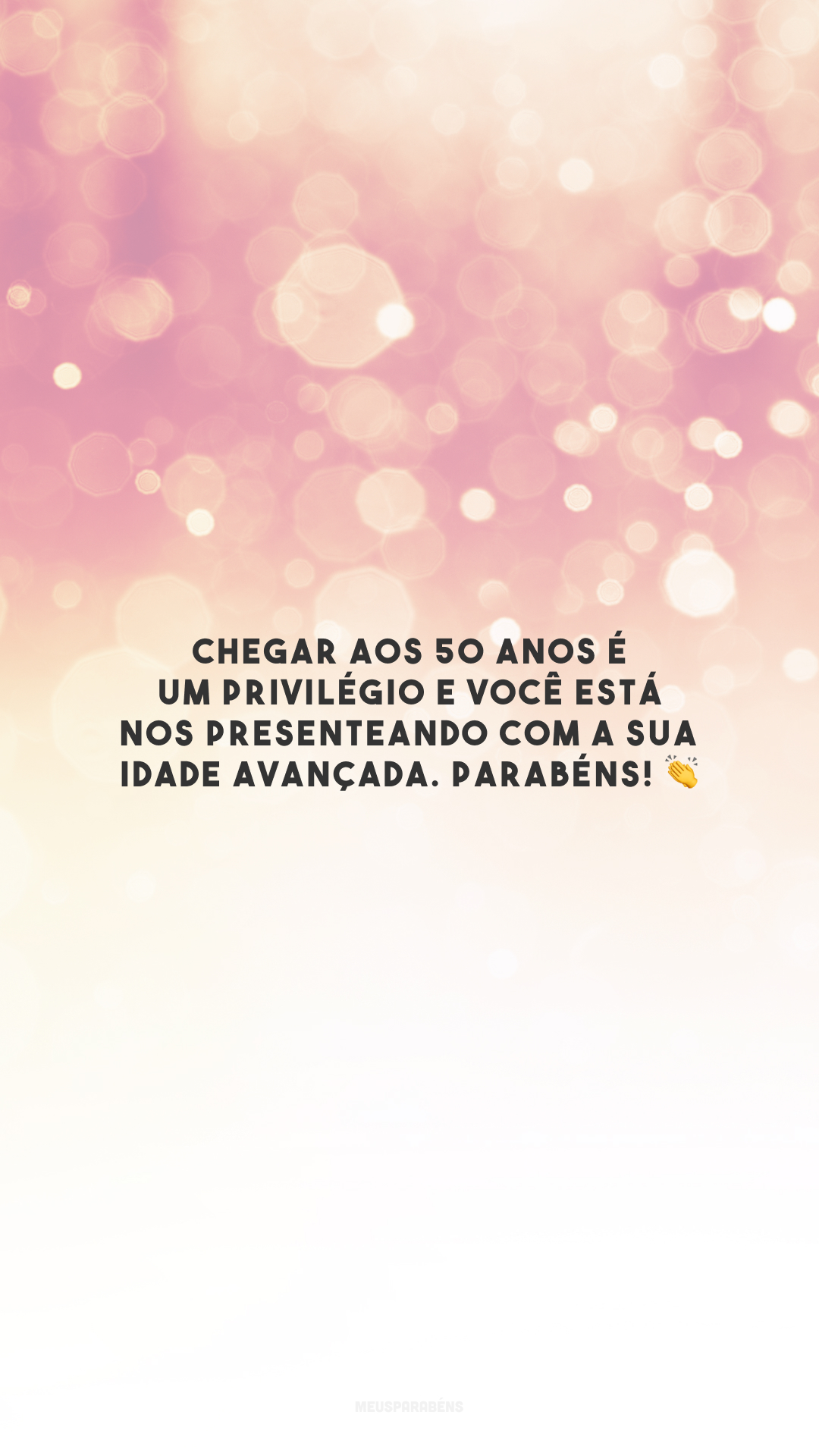Chegar aos 50 anos é um privilégio e você está nos presenteando com a sua idade avançada. Parabéns! 👏
