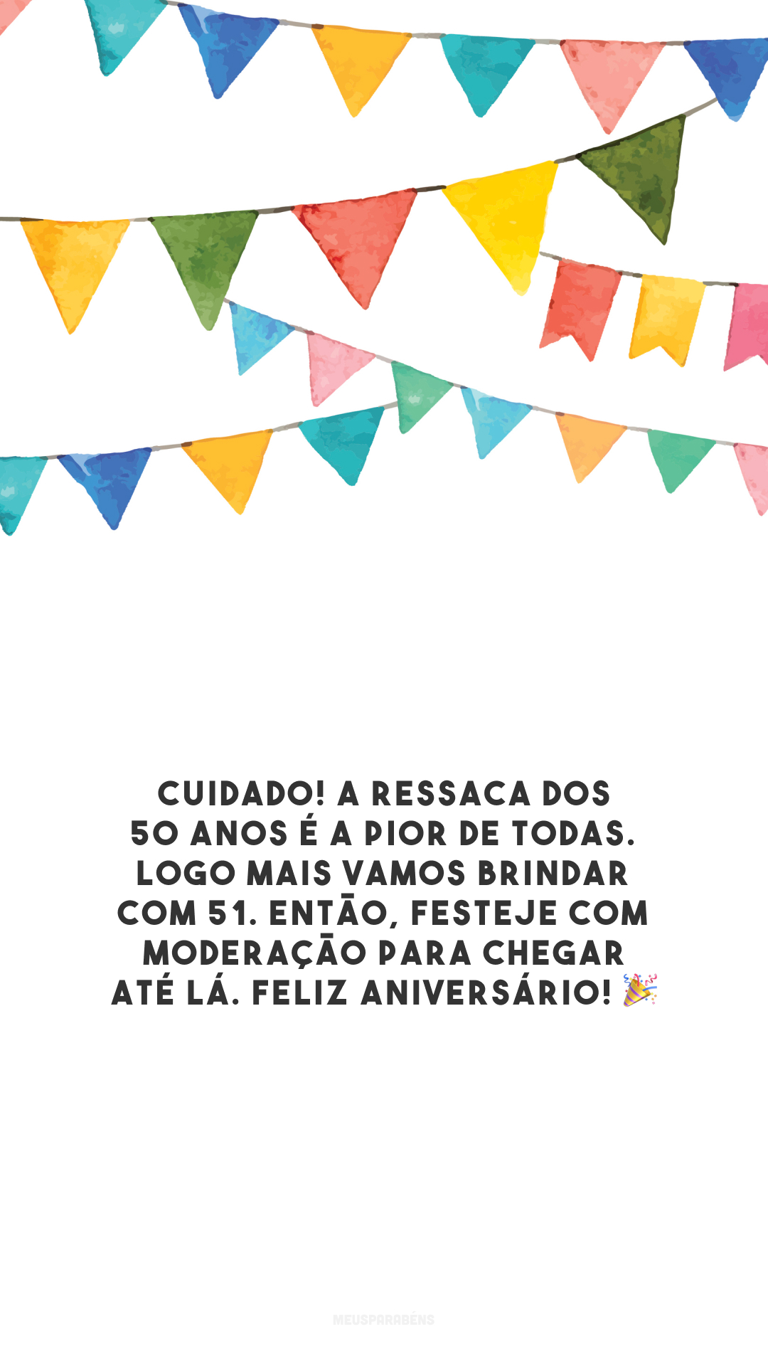 Cuidado! A ressaca dos 50 anos é a pior de todas. Logo mais vamos brindar com 51. Então, festeje com moderação para chegar até lá. Feliz aniversário! 🎉