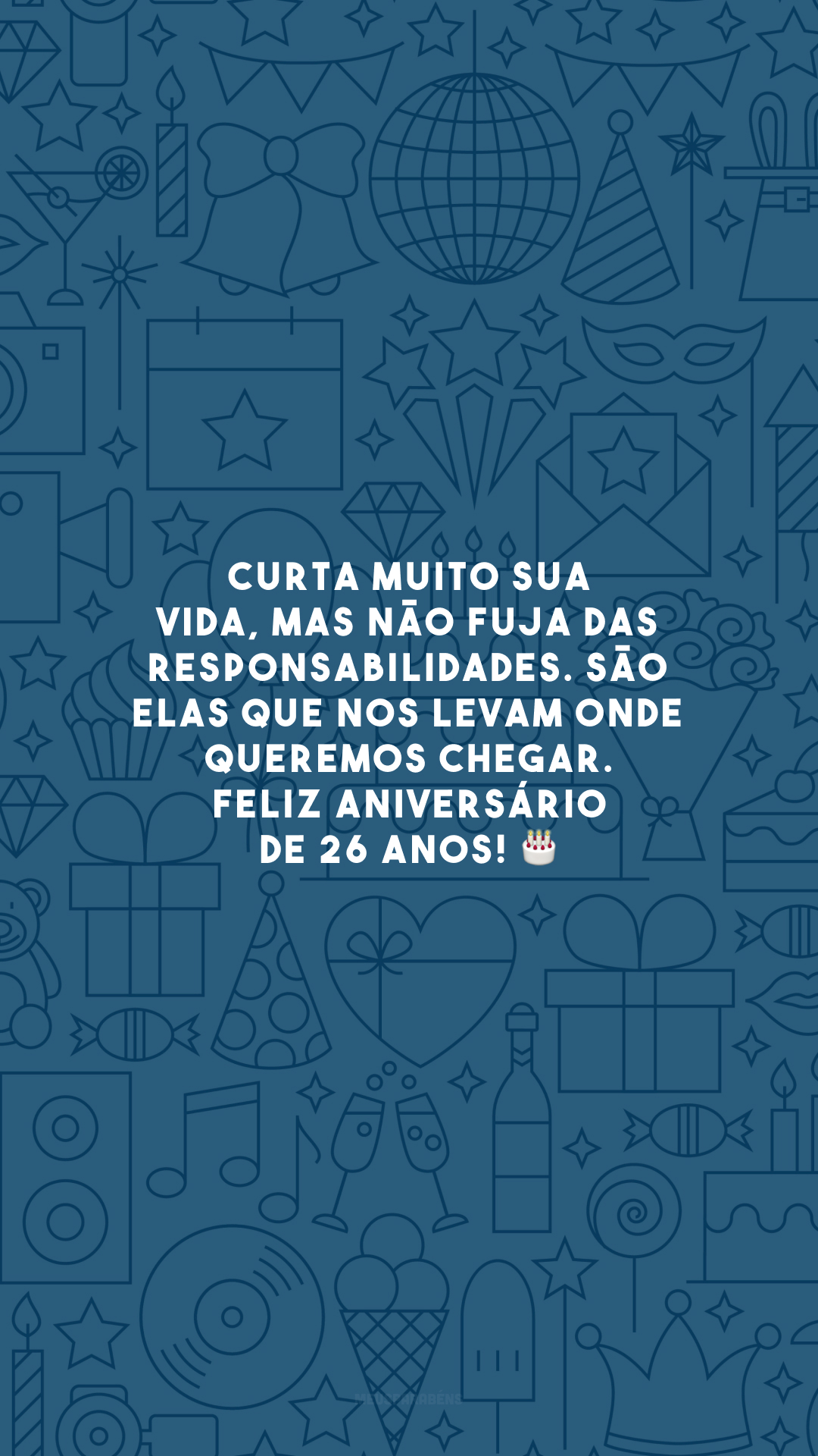 Curta muito sua vida, mas não fuja das responsabilidades. São elas que nos levam onde queremos chegar. Feliz aniversário de 26 anos! 🎂