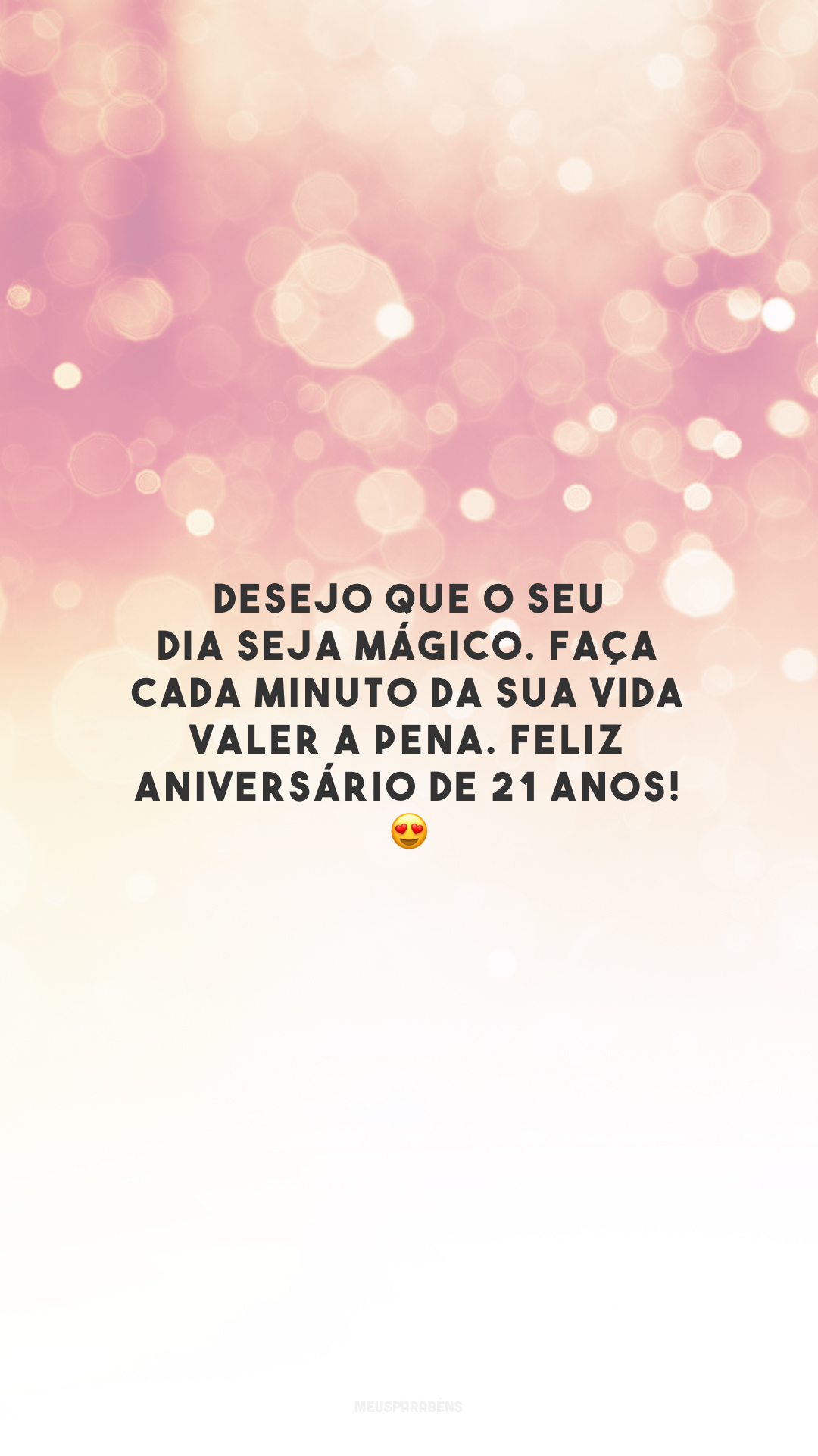 Desejo que o seu dia seja mágico. Faça cada minuto da sua vida valer a pena. Feliz aniversário de 21 anos! 😍