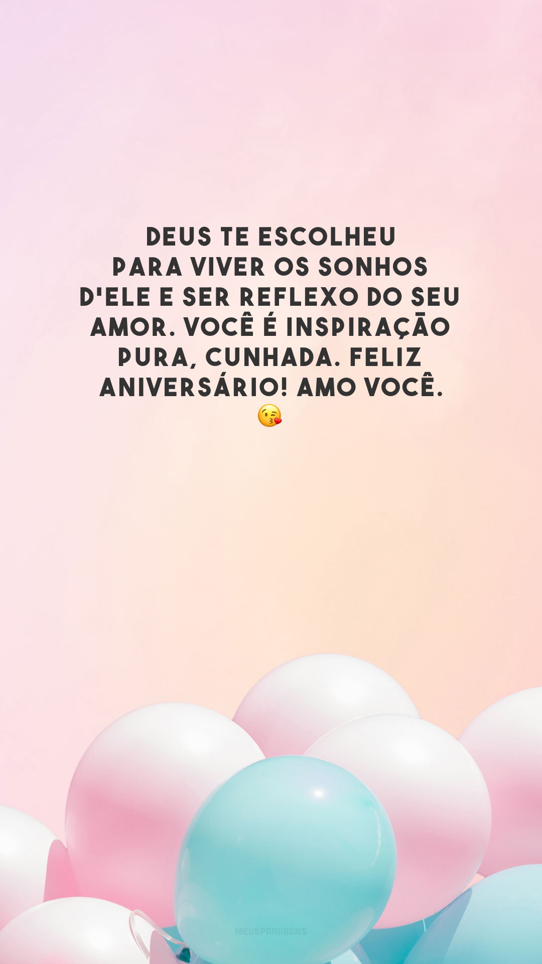 Deus te escolheu para viver os sonhos d'Ele e ser reflexo do seu amor. Você é inspiração pura, cunhada. Feliz aniversário! Amo você. 😘 