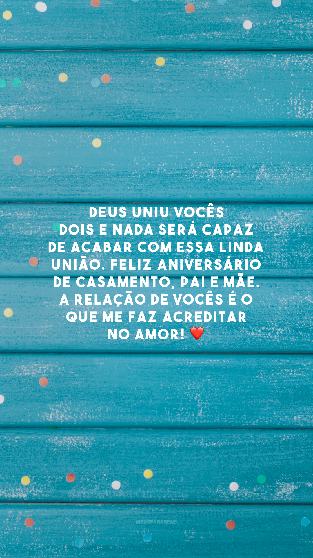 Deus uniu vocês dois e nada será capaz de acabar com essa linda união. Feliz aniversário de casamento, pai e mãe. A relação de vocês é o que me faz acreditar no amor! ❤️