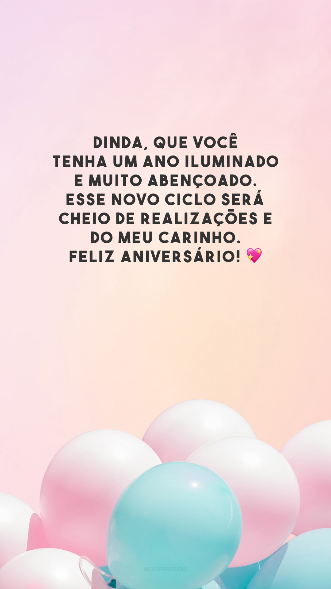 Dinda, que você tenha um ano iluminado e muito abençoado. Esse novo ciclo será cheio de realizações e do meu carinho. Feliz aniversário! 💖