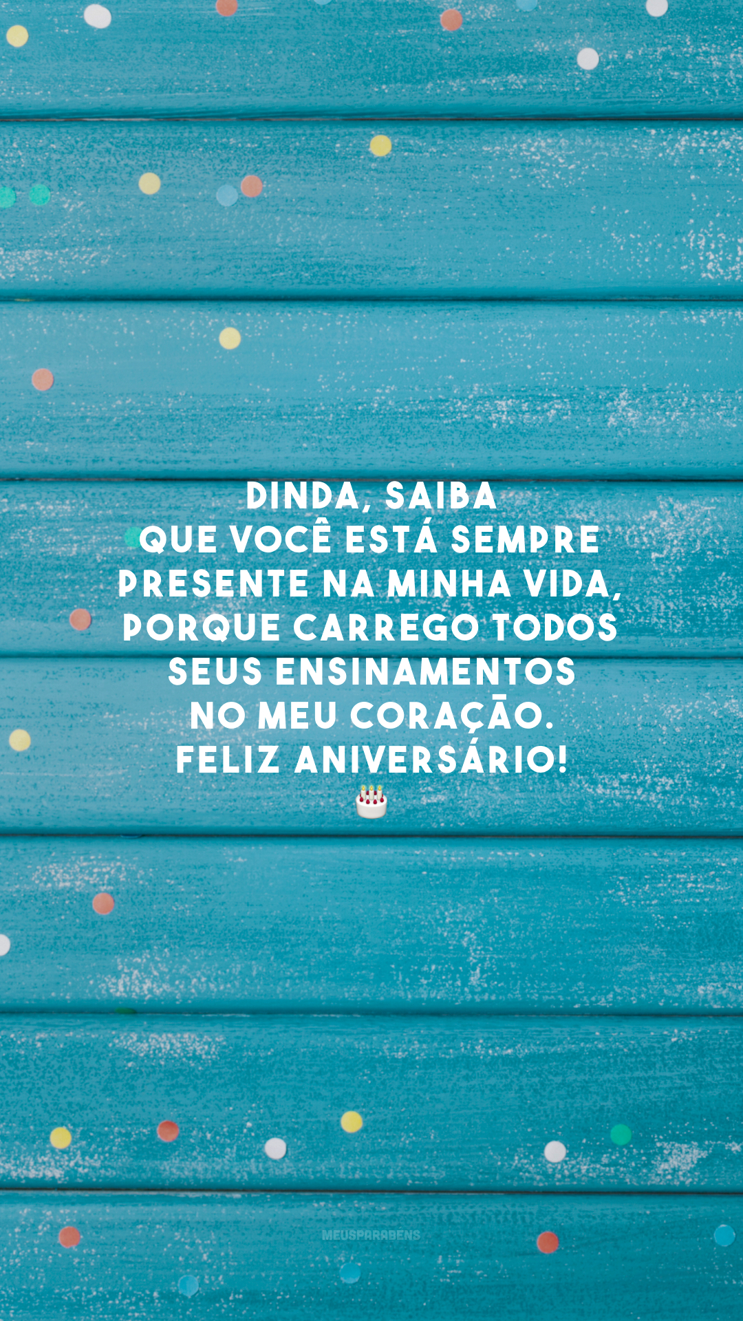 Dinda, saiba que você está sempre presente na minha vida, porque carrego todos seus ensinamentos no meu coração. Feliz aniversário! 🎂