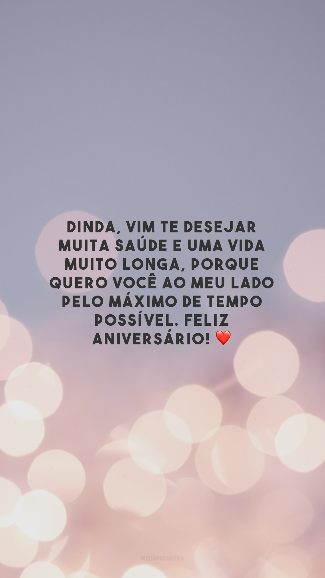 Dinda, vim te desejar muita saúde e uma vida muito longa, porque quero você ao meu lado pelo máximo de tempo possível. Feliz aniversário! ❤️