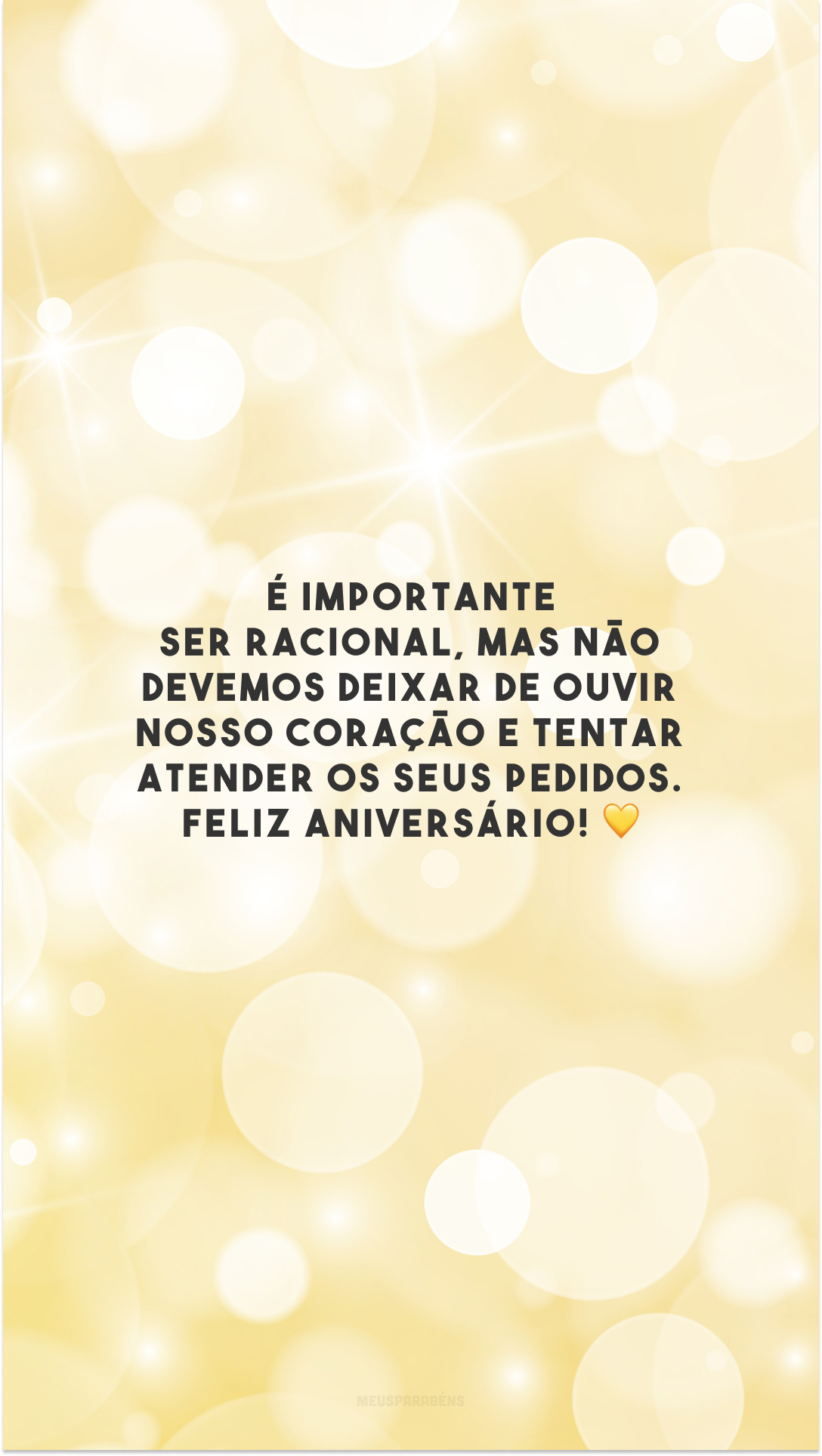 É importante ser racional, mas não devemos deixar de ouvir nosso coração e tentar atender os seus pedidos. Feliz aniversário! 💛