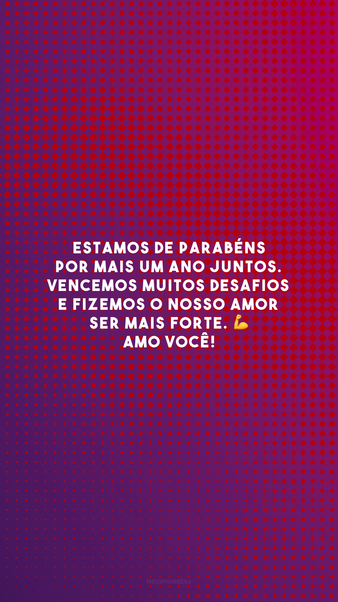 Estamos de parabéns por mais um ano juntos. Vencemos muitos desafios e fizemos o nosso amor ser mais forte. 💪 Amo você!