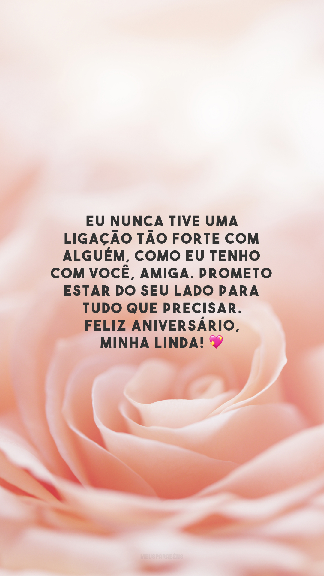 Eu nunca tive uma ligação tão forte com alguém, como eu tenho com você, amiga. Prometo estar do seu lado para tudo que precisar. Feliz aniversário, minha linda! 💖
