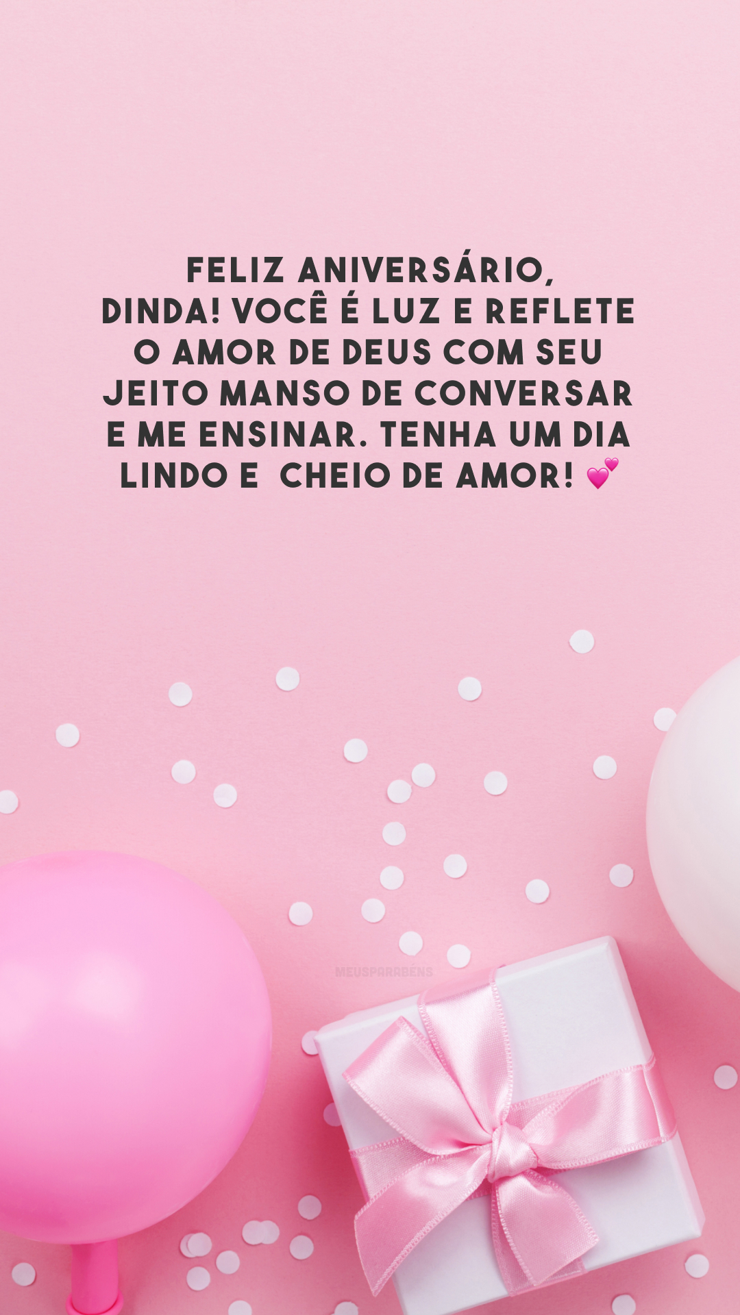 Feliz aniversário, dinda! Você é luz e reflete o amor de Deus com seu jeito manso de conversar e me ensinar. Tenha um dia lindo e  cheio de amor! 💕