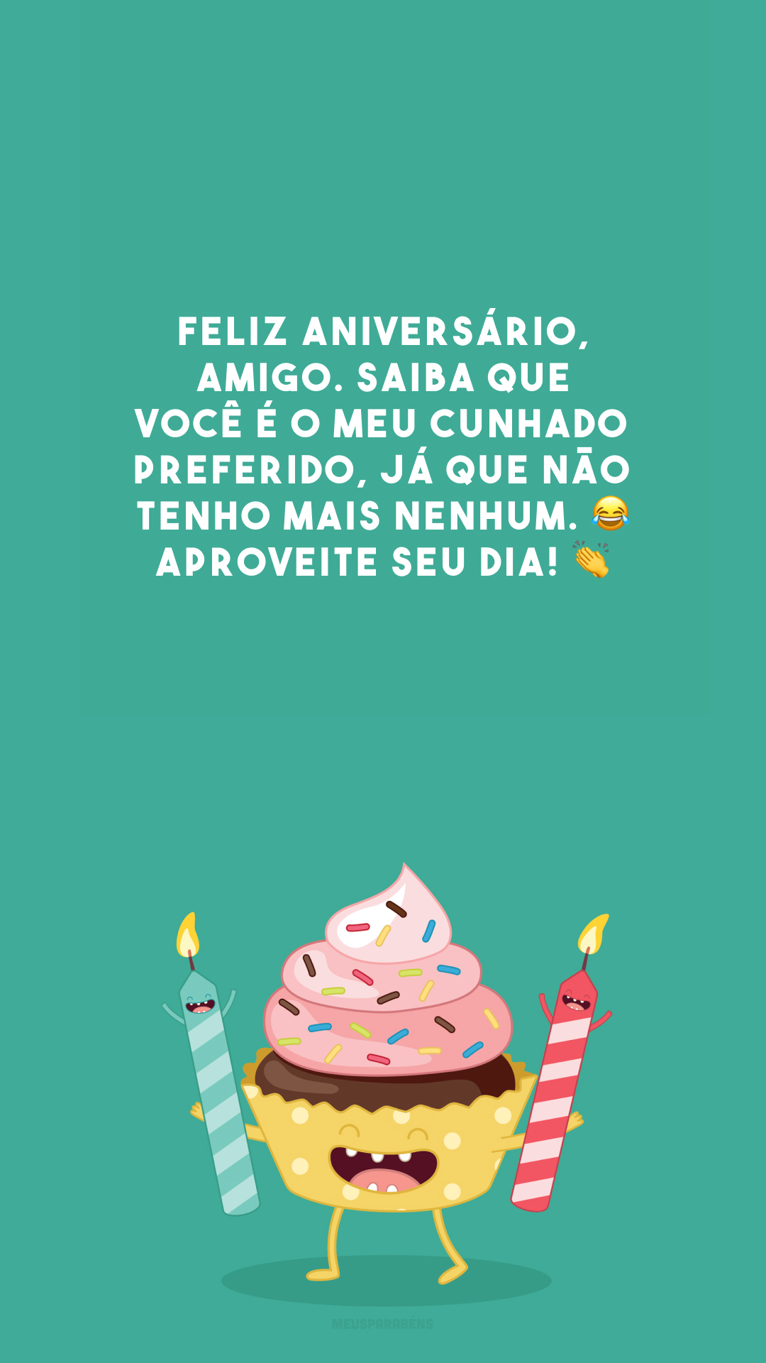 Feliz aniversário, amigo. Saiba que você é o meu cunhado preferido, já que não tenho mais nenhum. 😂 Aproveite seu dia! 👏
