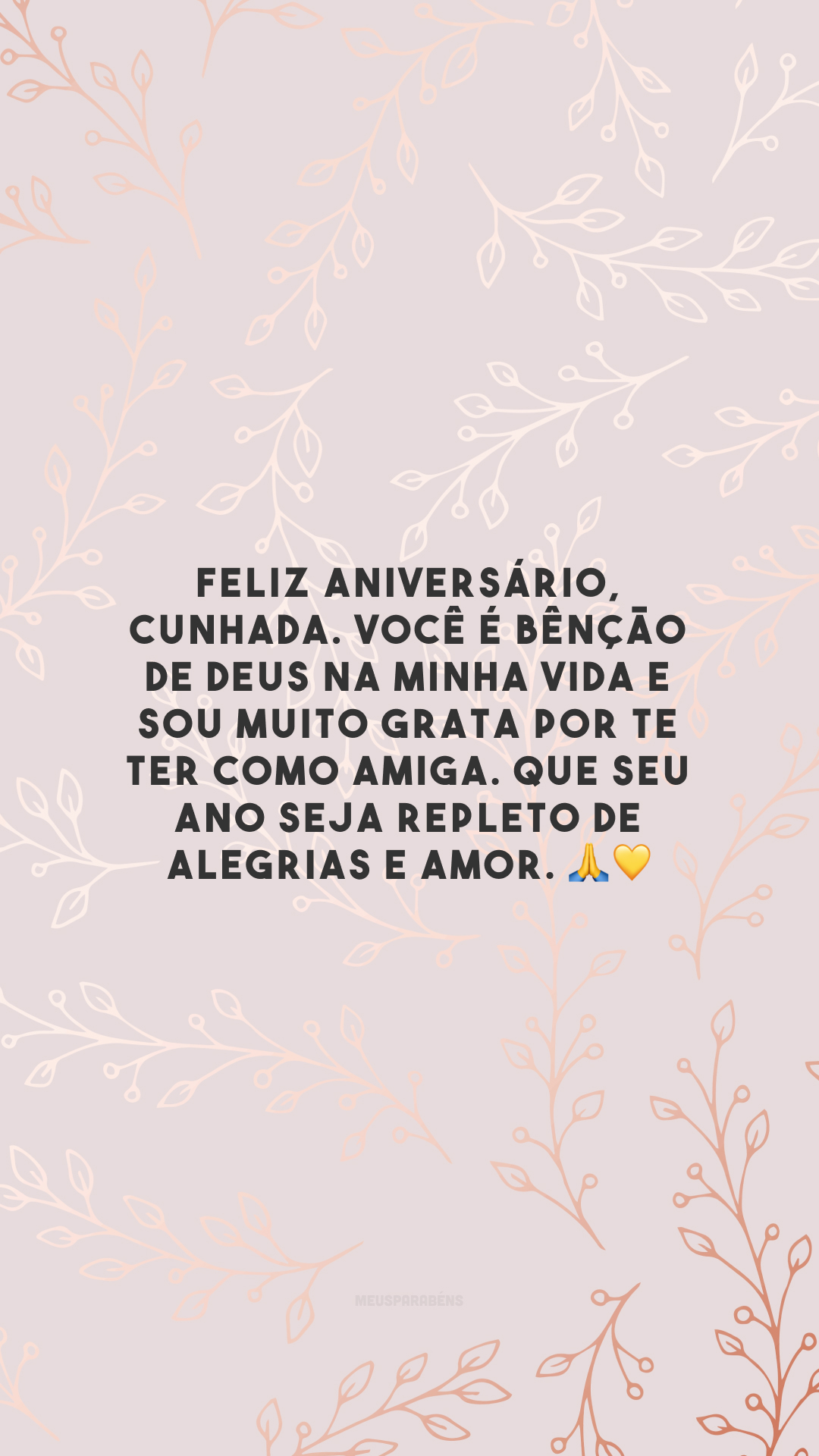 Feliz aniversário, cunhada. Você é bênção de Deus na minha vida e sou muito grata por te ter como amiga. Que seu ano seja repleto de alegrias e amor. 🙏💛