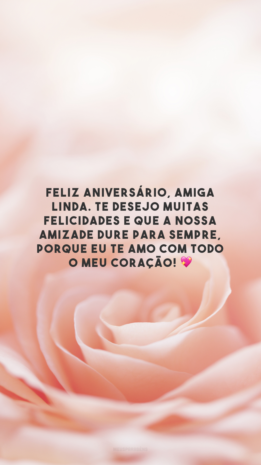 Feliz aniversário, amiga linda. Te desejo muitas felicidades e que a nossa amizade dure para sempre, porque eu te amo com todo o meu coração! 💖