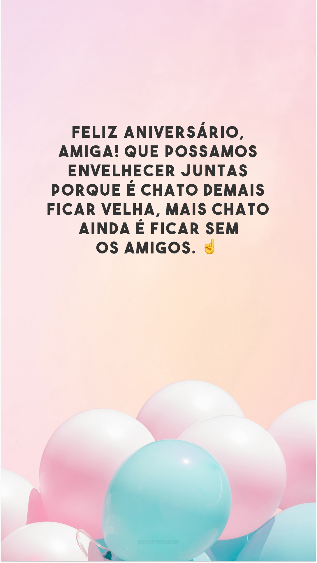 Feliz aniversário, amiga! Que possamos envelhecer juntas porque é chato demais ficar velha, mais chato ainda é ficar sem os amigos. ☝️ 