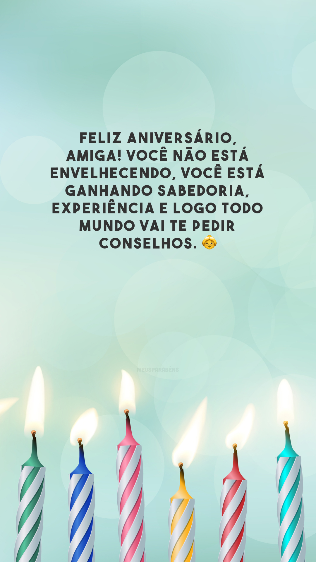 Feliz aniversário, amiga! Você não está envelhecendo, você está ganhando sabedoria, experiência e logo todo mundo vai te pedir conselhos. 👵