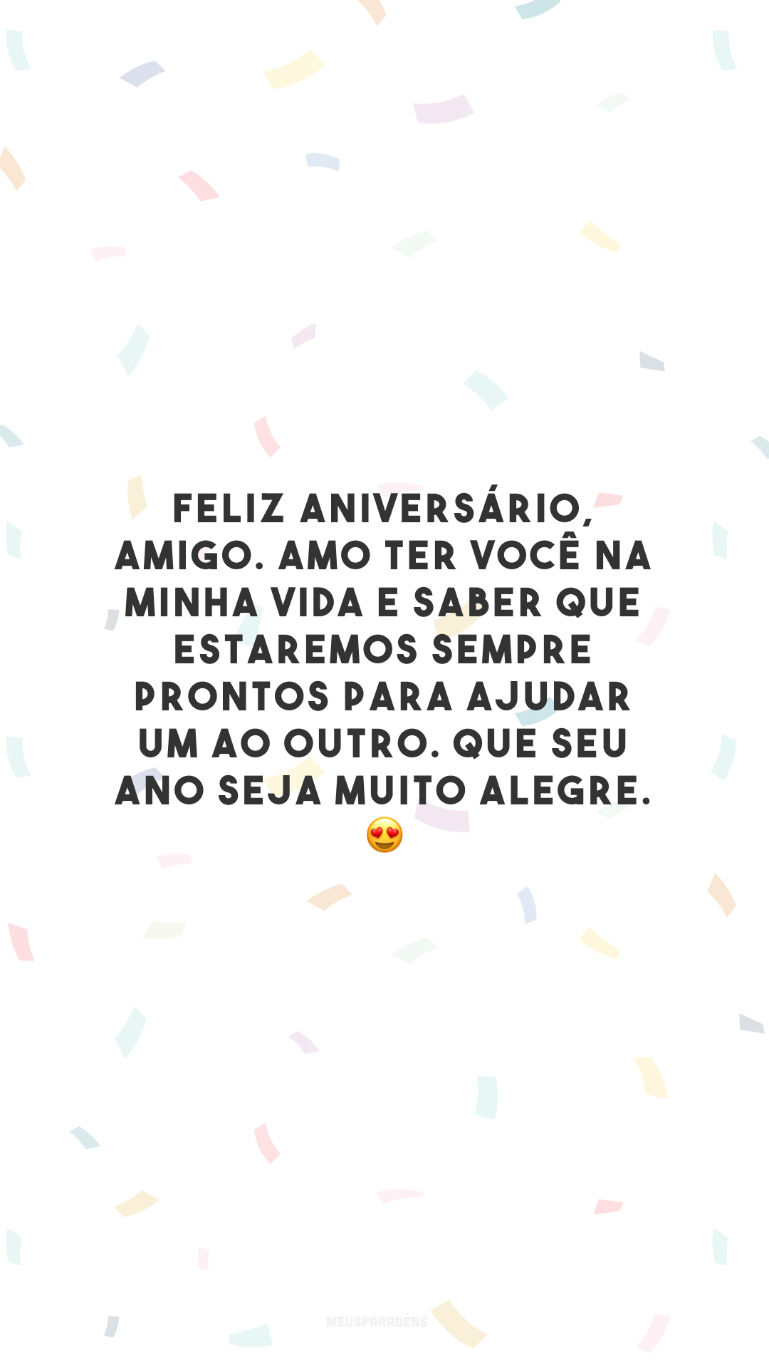 Feliz aniversário, amigo. Amo ter você na minha vida e saber que estaremos sempre prontos para ajudar um ao outro. Que seu ano seja muito alegre. 😍