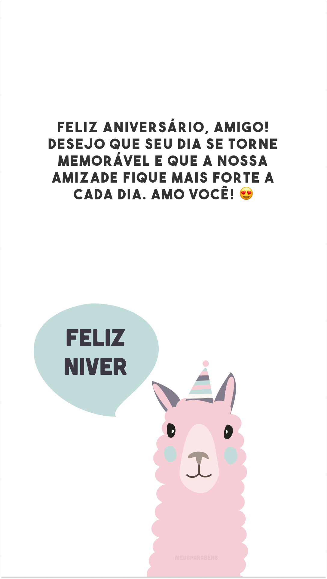 Feliz aniversário, amigo! Desejo que seu dia se torne memorável e que a nossa amizade fique mais forte a cada dia. Amo você! 😍