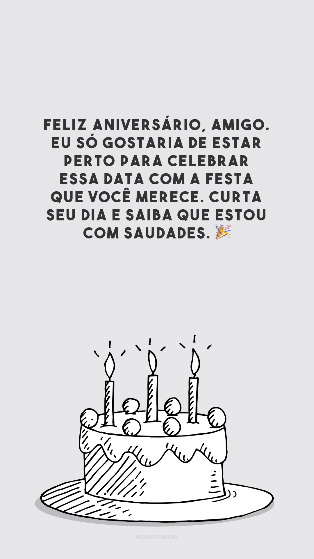 Feliz aniversário, amigo. Eu só gostaria de estar perto para celebrar essa data com a festa que você merece. Curta seu dia e saiba que estou com saudades. 🎉