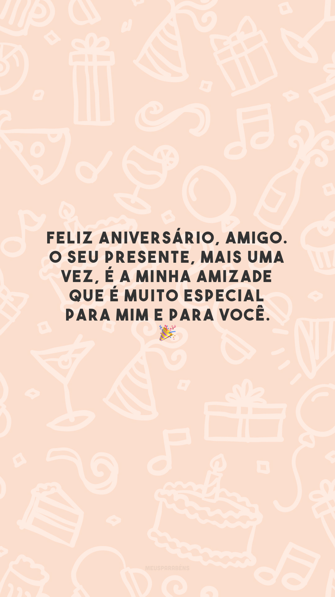 Feliz aniversário, amigo. O seu presente, mais uma vez, é a minha amizade que é muito especial para mim e para você. 🎉