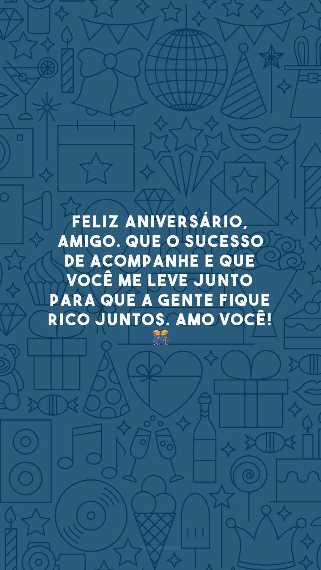 Feliz aniversário, amigo. Que o sucesso de acompanhe e que você me leve junto para que a gente fique rico juntos. Amo você! 🎊