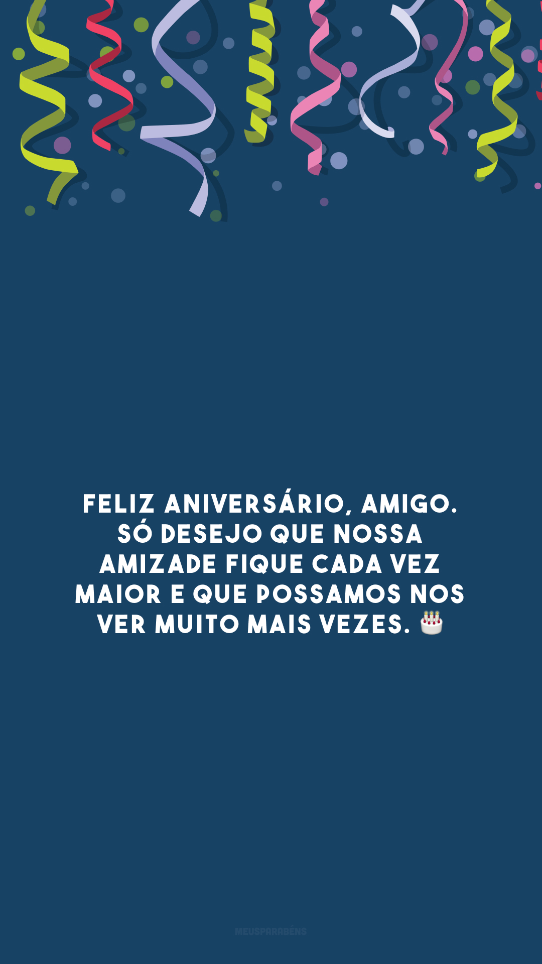 Feliz aniversário, amigo. Só desejo que nossa amizade fique cada vez maior e que possamos nos ver muito mais vezes. 🎂