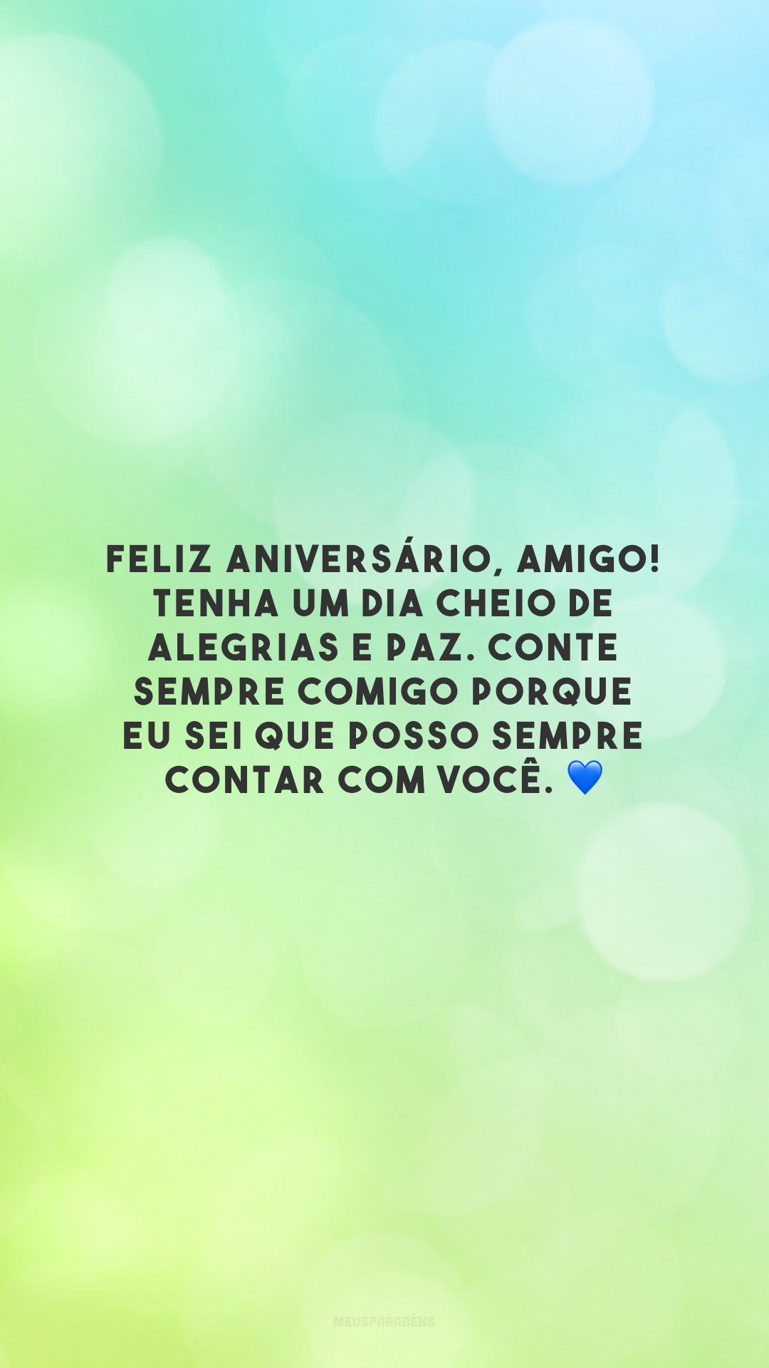 Feliz aniversário, amigo! Tenha um dia cheio de alegrias e paz. Conte sempre comigo porque eu sei que posso sempre contar com você. 💙