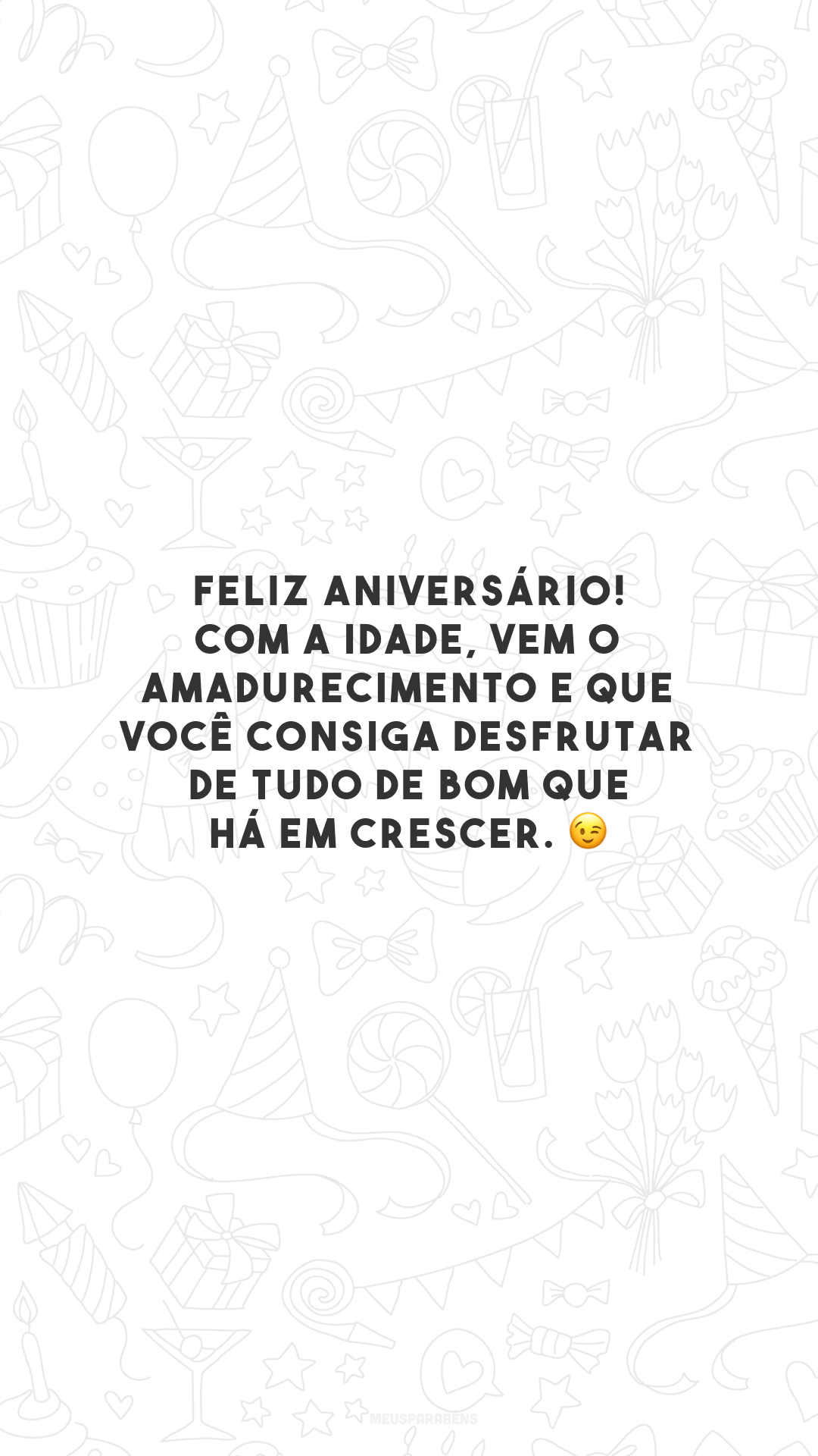 Feliz aniversário! Com a idade, vem o amadurecimento e que você consiga desfrutar de tudo de bom que há em crescer. 😉