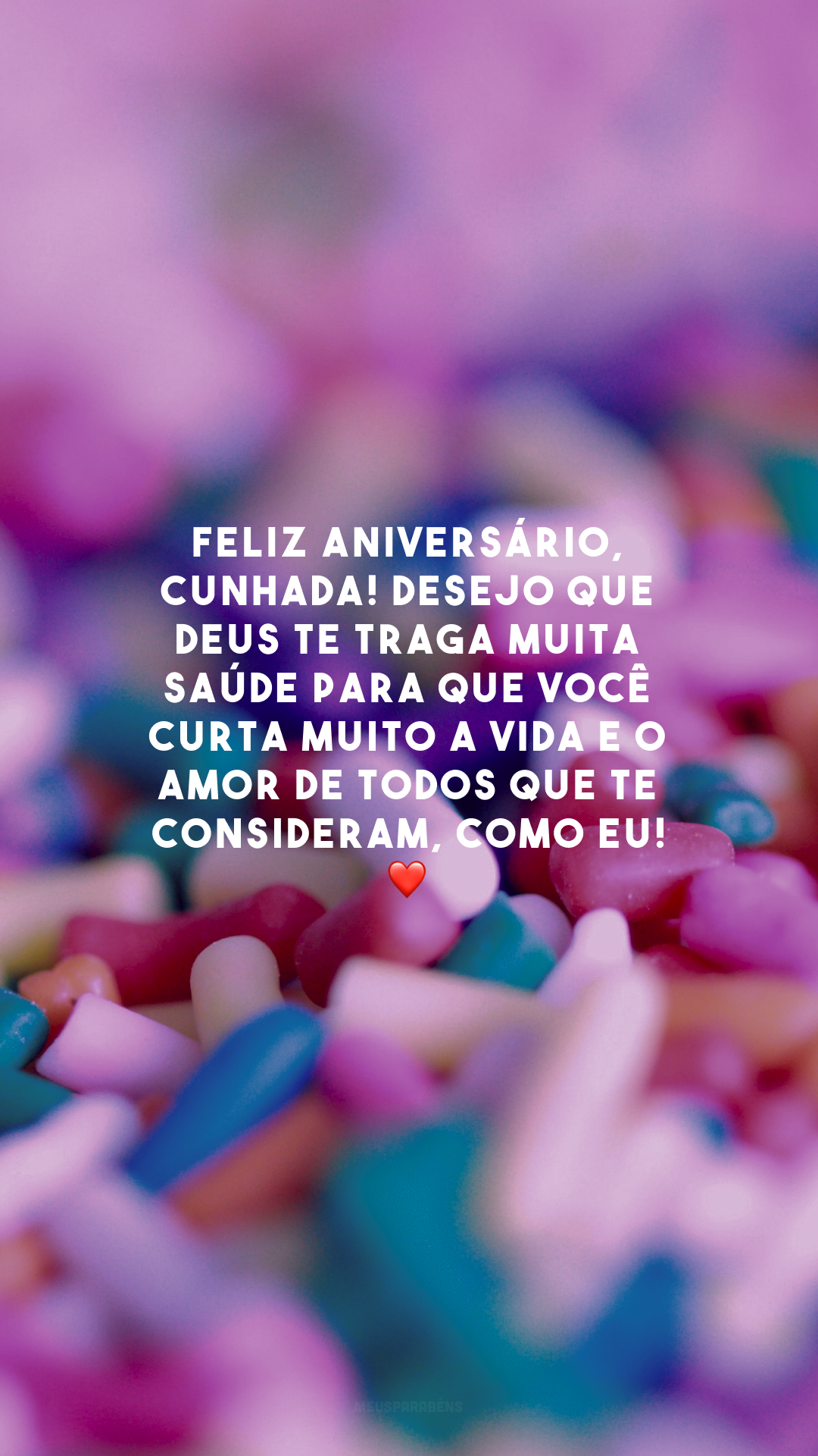 Feliz aniversário, cunhada! Desejo que Deus te traga muita saúde para que você curta muito a vida e o amor de todos que te consideram, como eu! ❤️