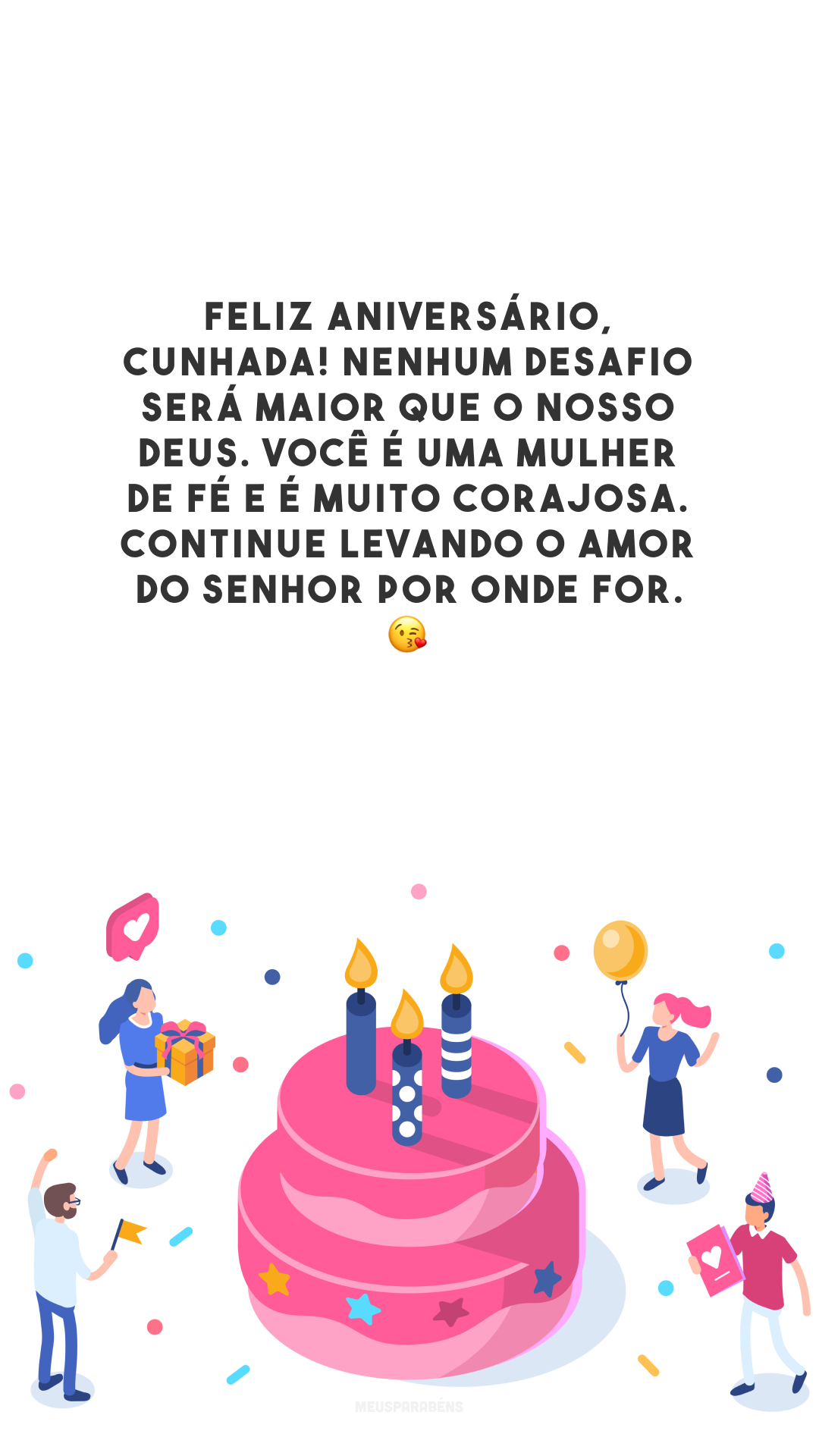 Feliz aniversário, cunhada! Nenhum desafio será maior que o nosso Deus. Você é uma mulher de fé e é muito corajosa. Continue levando o amor do Senhor por onde for. 😘 