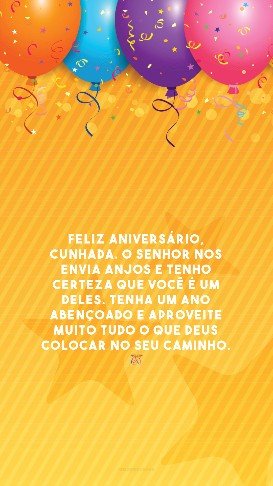 Feliz aniversário, cunhada. O Senhor nos envia anjos e tenho certeza que você é um deles. Tenha um ano abençoado e aproveite muito tudo o que Deus colocar no seu caminho. 🎊