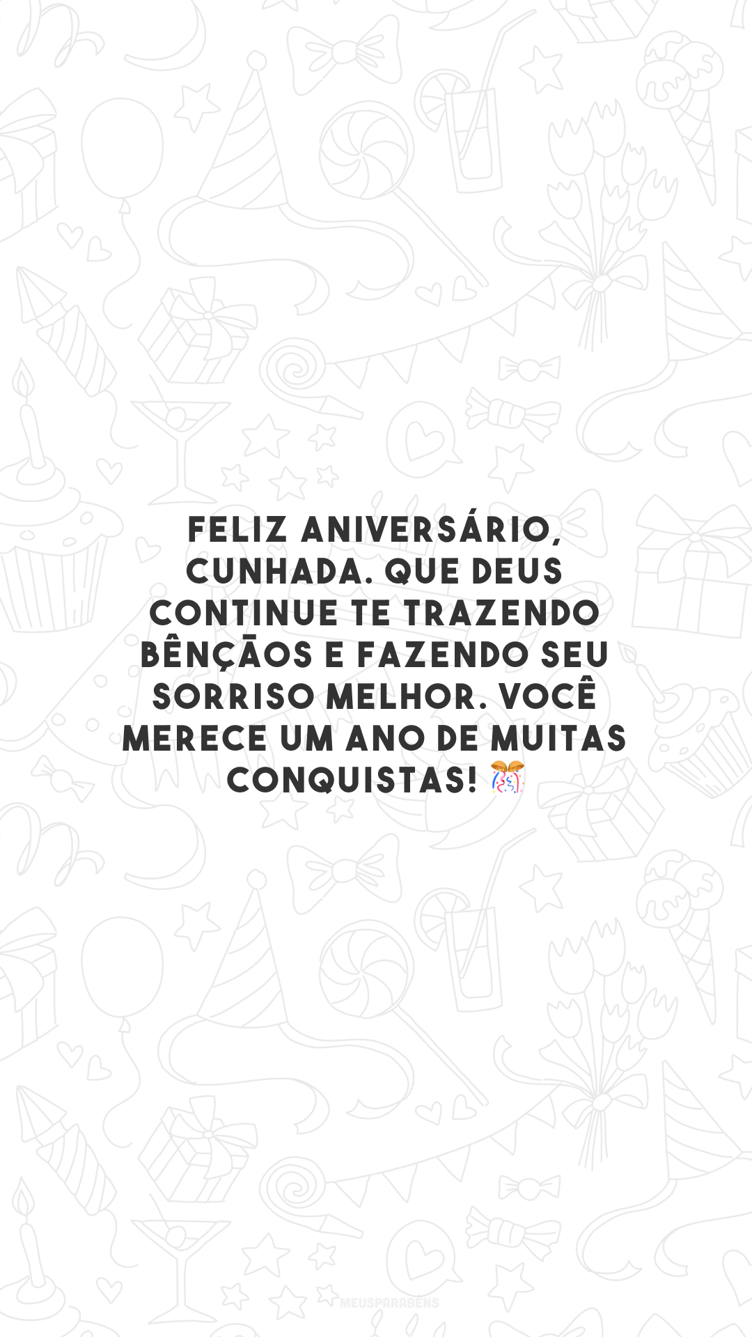 Feliz aniversário, cunhada. Que Deus continue te trazendo bênçãos e fazendo seu sorriso melhor. Você merece um ano de muitas conquistas! 🎊