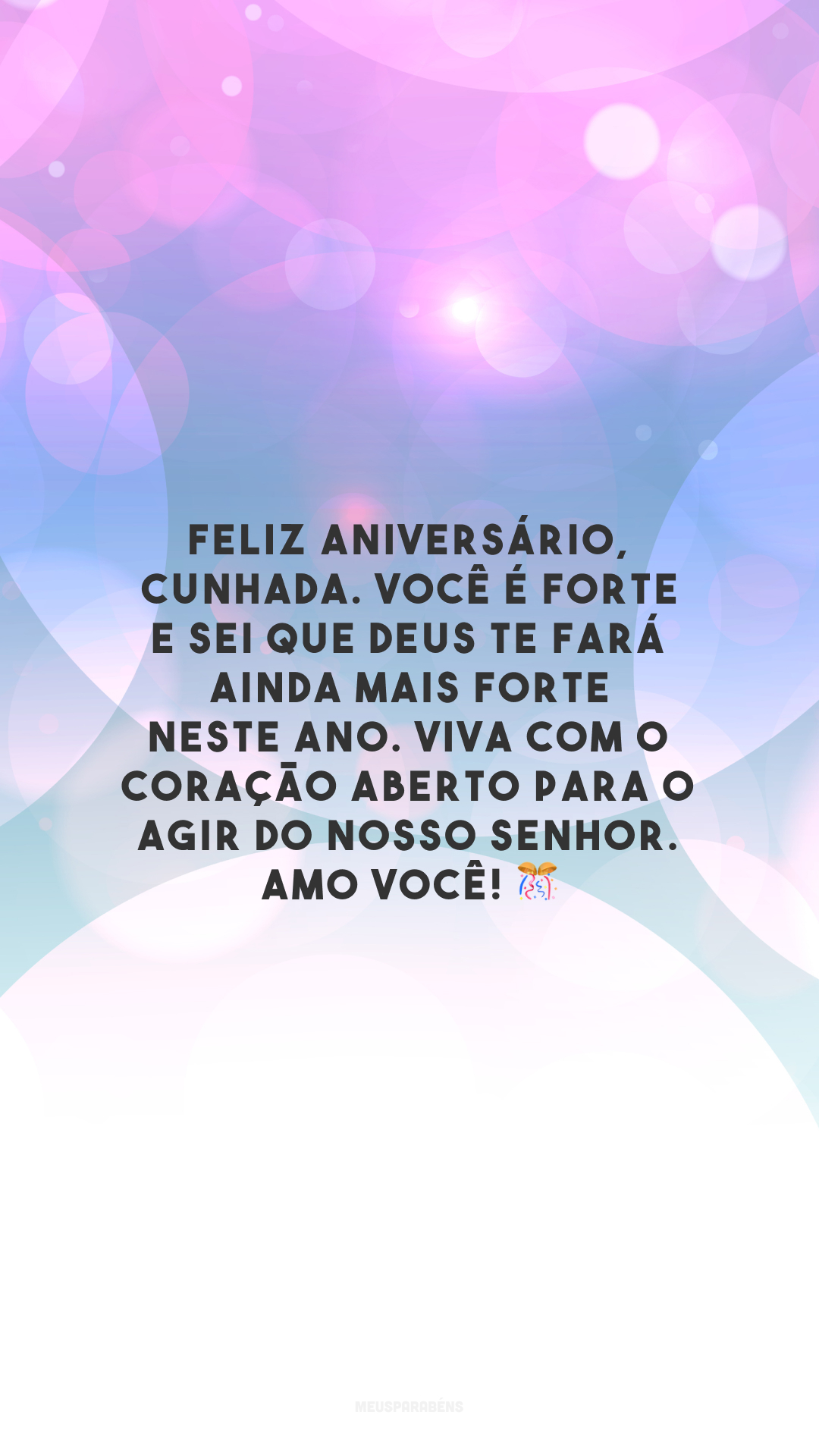 Feliz aniversário, cunhada. Você é forte e sei que Deus te fará ainda mais forte neste ano. Viva com o coração aberto para o agir do nosso Senhor. Amo você! 🎊