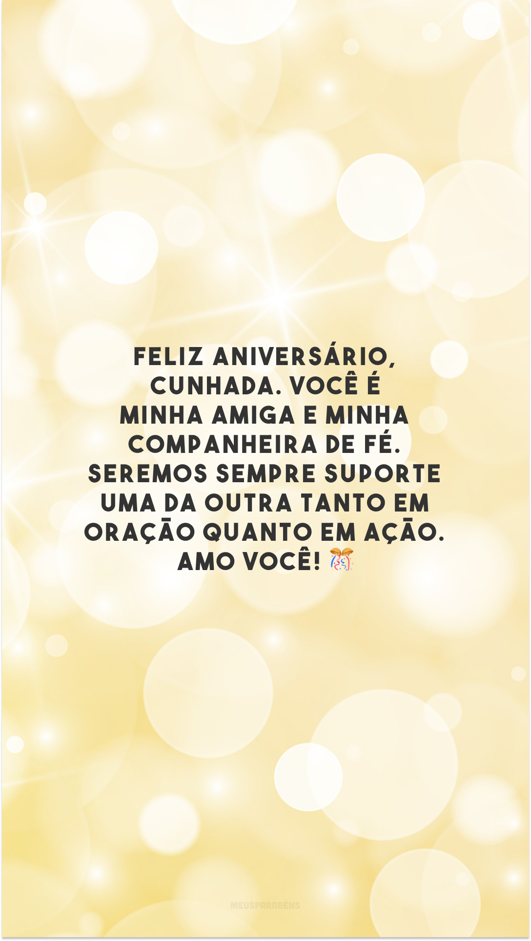 Feliz aniversário, cunhada. Você é minha amiga e minha companheira de fé. Seremos sempre suporte uma da outra tanto em oração quanto em ação. Amo você! 🎊